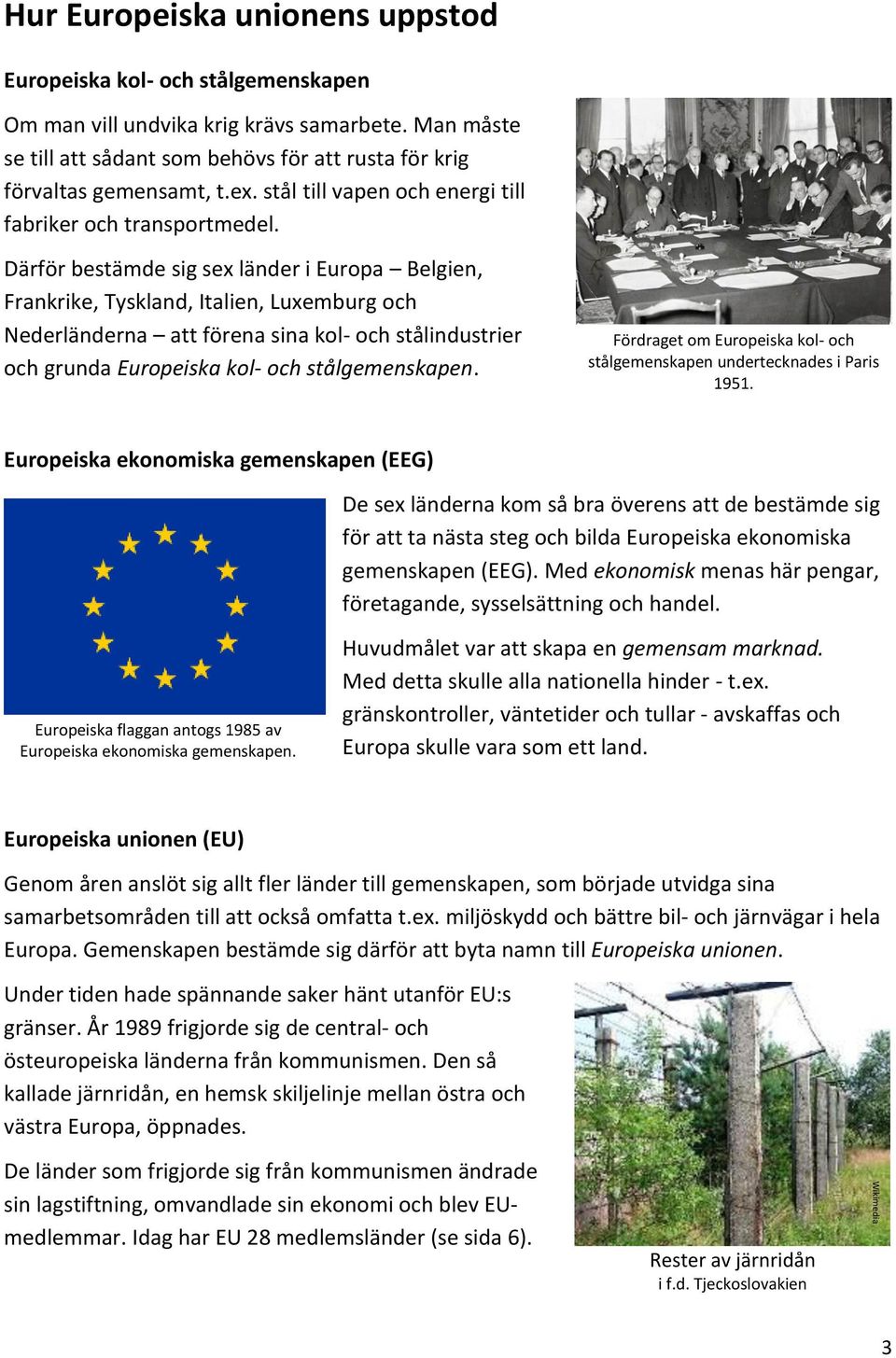 Därför bestämde sig sex länder i Europa Belgien, Frankrike, Tyskland, Italien, Luxemburg och Nederländerna att förena sina kol- och stålindustrier och grunda Europeiska kol- och stålgemenskapen.