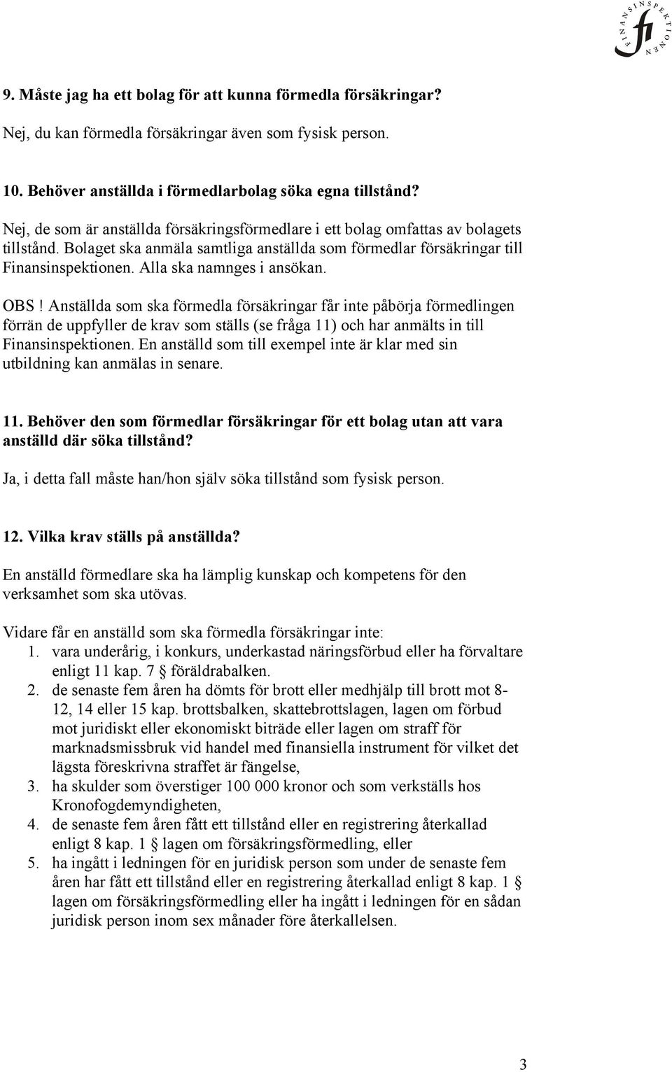 Alla ska namnges i ansökan. OBS! Anställda som ska förmedla försäkringar får inte påbörja förmedlingen förrän de uppfyller de krav som ställs (se fråga 11) och har anmälts in till Finansinspektionen.