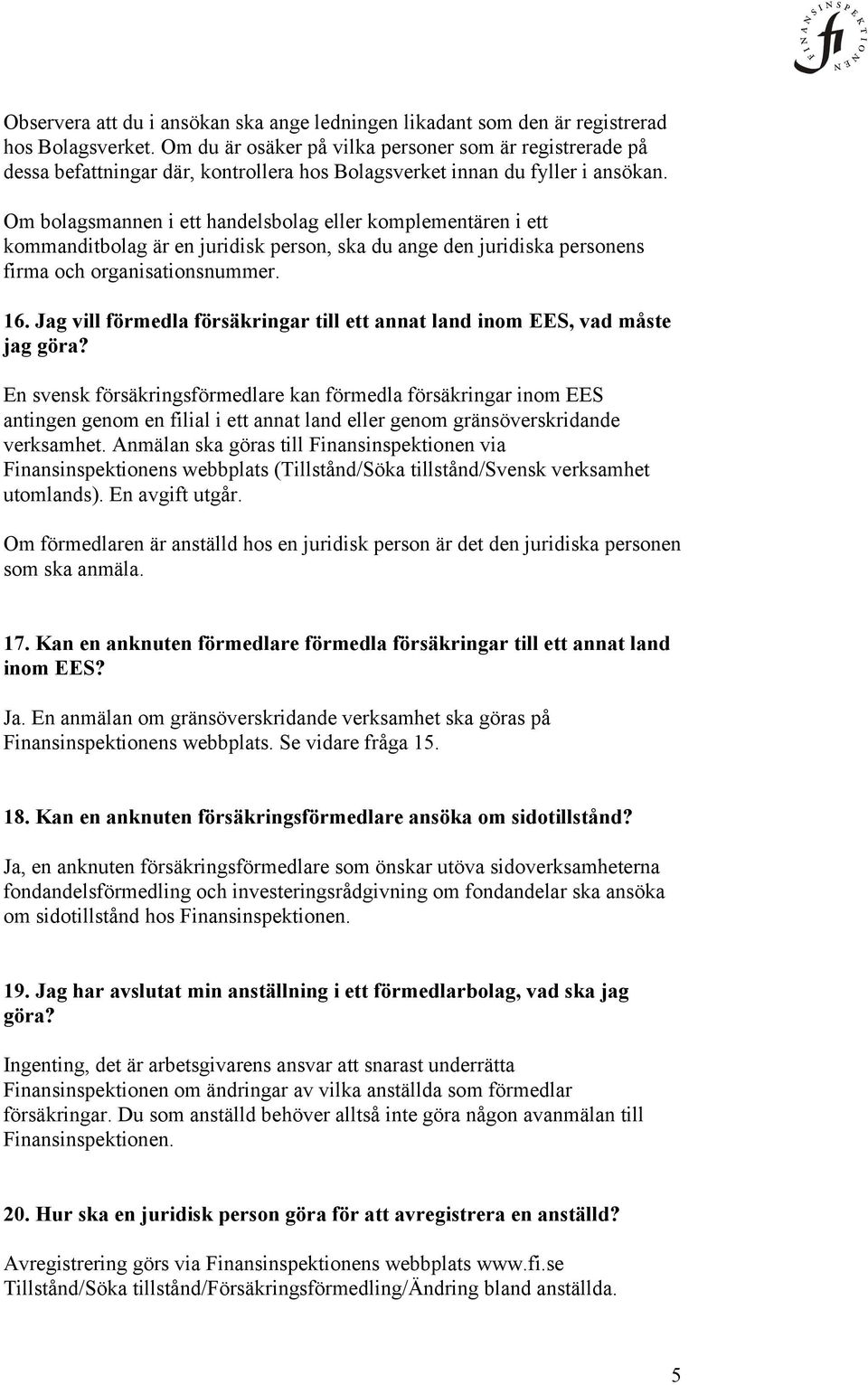Om bolagsmannen i ett handelsbolag eller komplementären i ett kommanditbolag är en juridisk person, ska du ange den juridiska personens firma och organisationsnummer. 16.