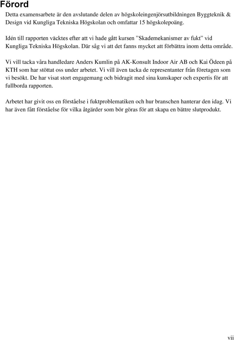 Vi vill tacka våra handledare Anders Kumlin på AK-Konsult Indoor Air AB och Kai Ödeen på KTH som har stöttat oss under arbetet. Vi vill även tacka de representanter från företagen som vi besökt.