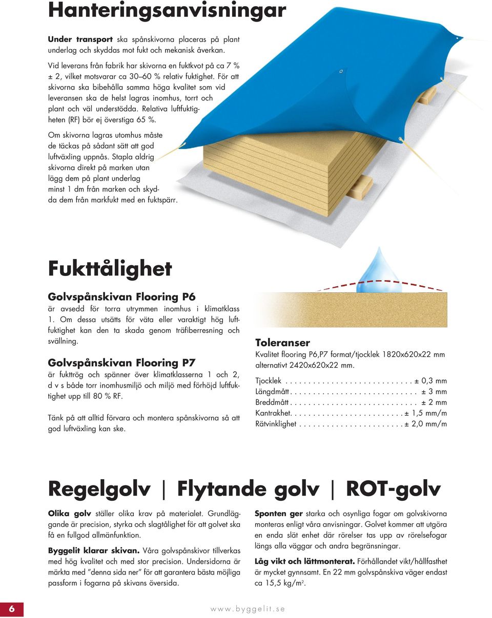 För att skivorna ska bibehålla samma höga kvalitet som vid leveransen ska de helst lagras inomhus, torrt och plant och väl understödda. Relativa luftfuktigheten (RF) bör ej överstiga 65 %.