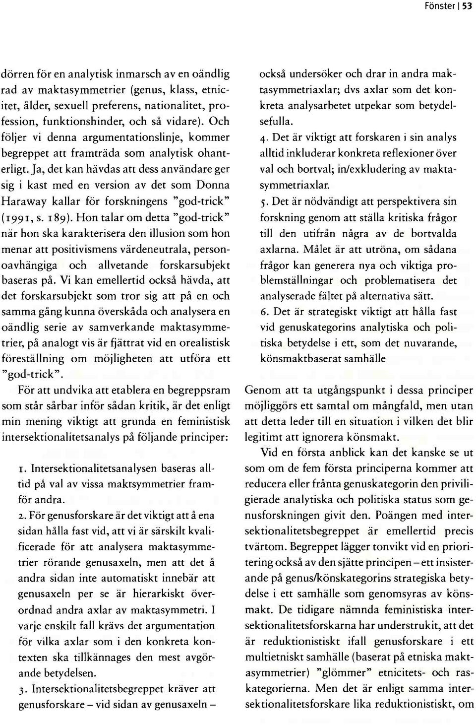 Ja, det kan hävdas att dess användare ger sig i kast med en version av det som Donna Haraway kallar för forskningens "god-trick" (1991, s. 189).