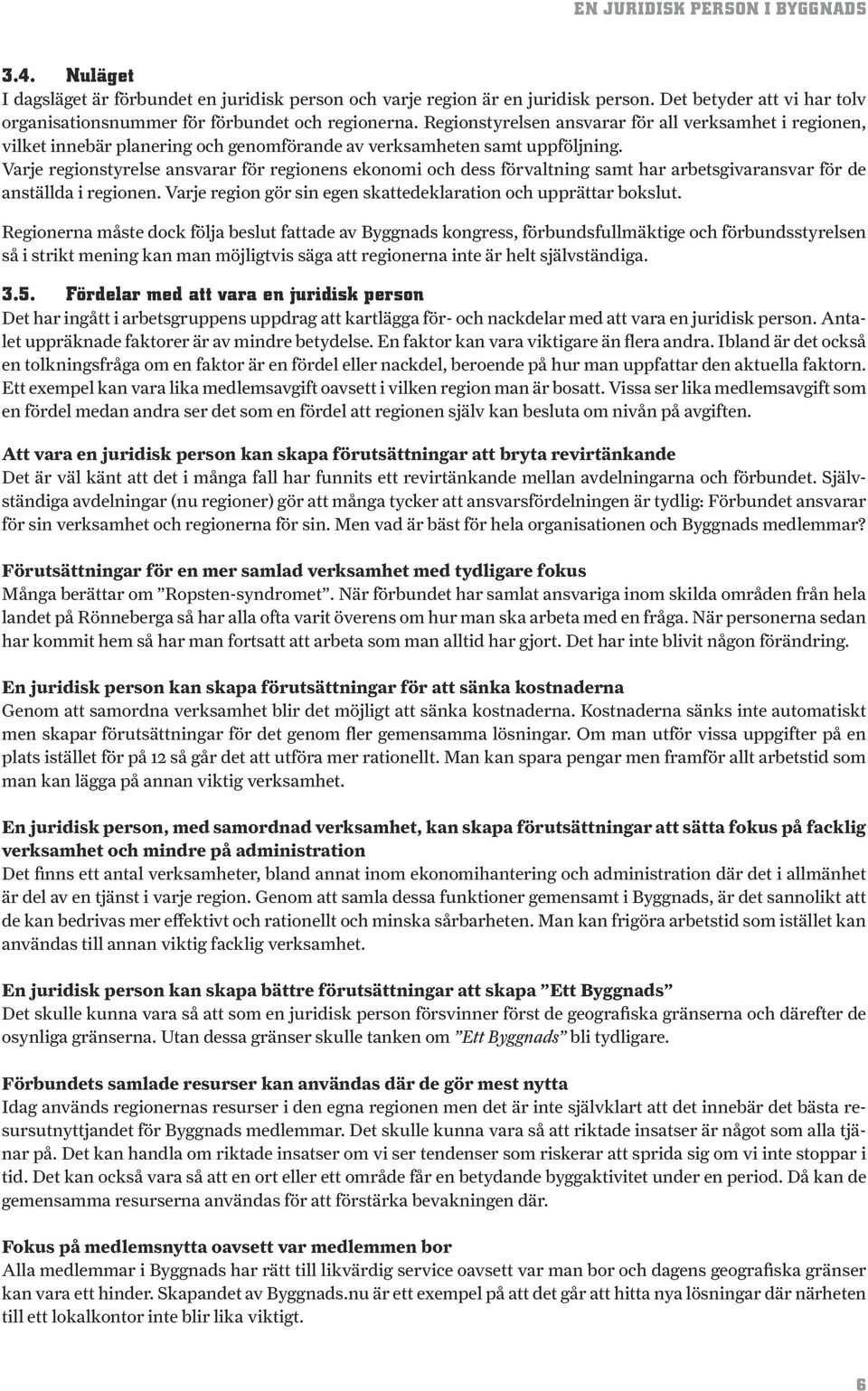 Varje regionstyrelse ansvarar för regionens ekonomi och dess förvaltning samt har arbetsgivaransvar för de anställda i regionen. Varje region gör sin egen skattedeklaration och upprättar bokslut.