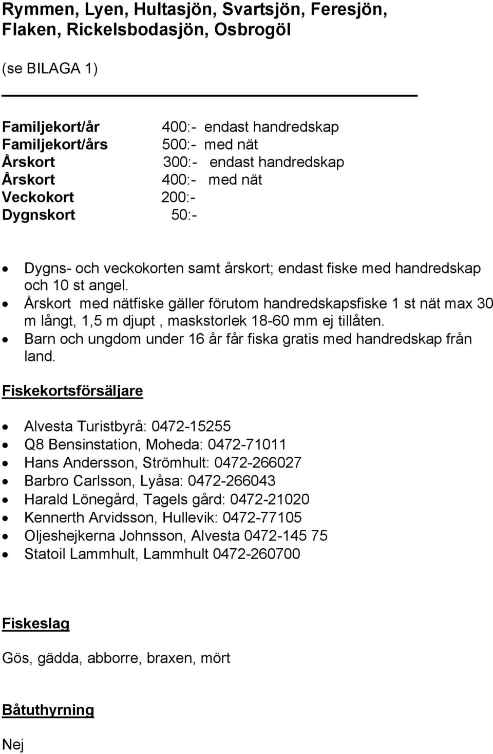 Årskort med nätfiske gäller förutom handredskapsfiske 1 st nät max 30 m långt, 1,5 m djupt, maskstorlek 18-60 mm ej tillåten. Barn och ungdom under 16 år får fiska gratis med handredskap från land.