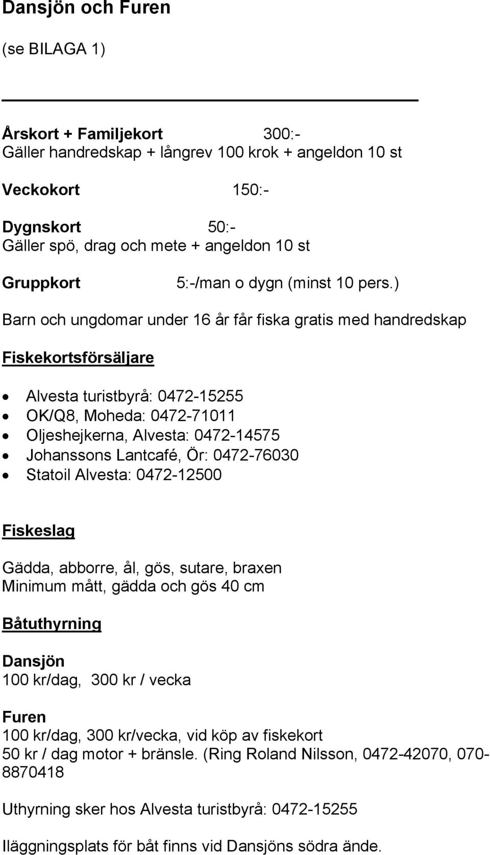 ) Barn och ungdomar under 16 år får fiska gratis med handredskap Alvesta turistbyrå: 0472-15255 OK/Q8, Moheda: 0472-71011 Oljeshejkerna, Alvesta: 0472-14575 Johanssons Lantcafé, Ör: 0472-76030