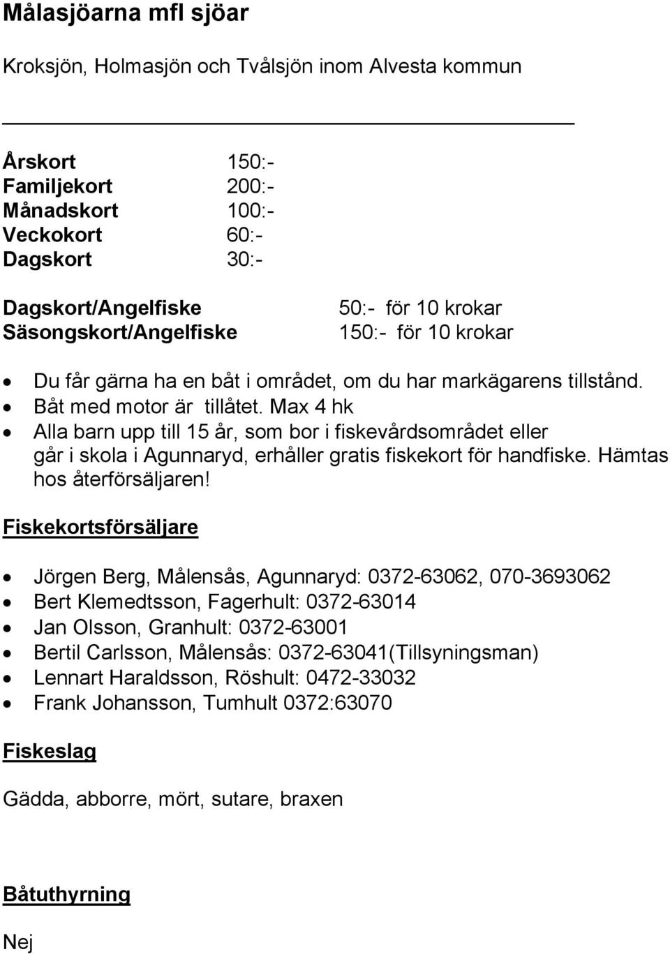 Max 4 hk Alla barn upp till 15 år, som bor i fiskevårdsområdet eller går i skola i Agunnaryd, erhåller gratis fiskekort för handfiske. Hämtas hos återförsäljaren!