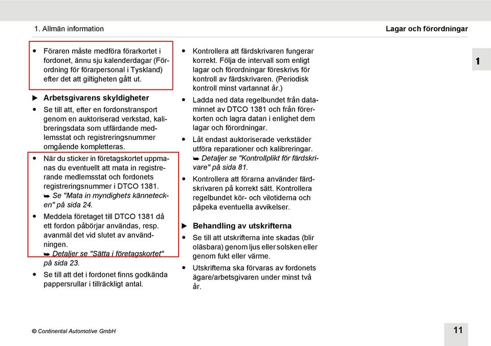 När du sticker in företagskortet uppmanas du eventuellt att mata in registrerande medlemsstat och fordonets registreringsnummer i DTCO 1381. Se "Mata in myndighets kännetecken" på sida 24.