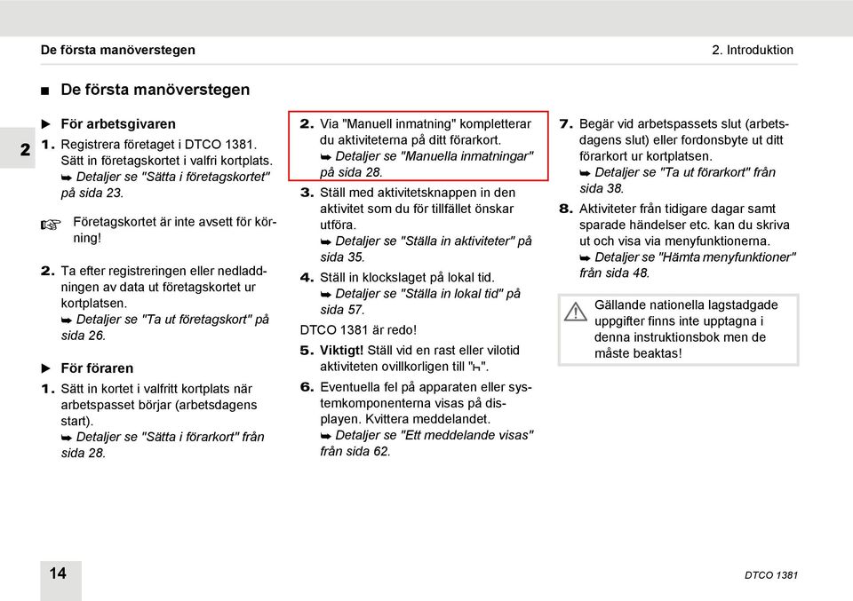 Detaljer se "Ta ut företagskort" på sida 26. För föraren 1. Sätt in kortet i valfritt kortplats när arbetspasset börjar (arbetsdagens start). Detaljer se "Sätta i förarkort" från sida 28. 2. Via "Manuell inmatning" kompletterar du aktiviteterna på ditt förarkort.