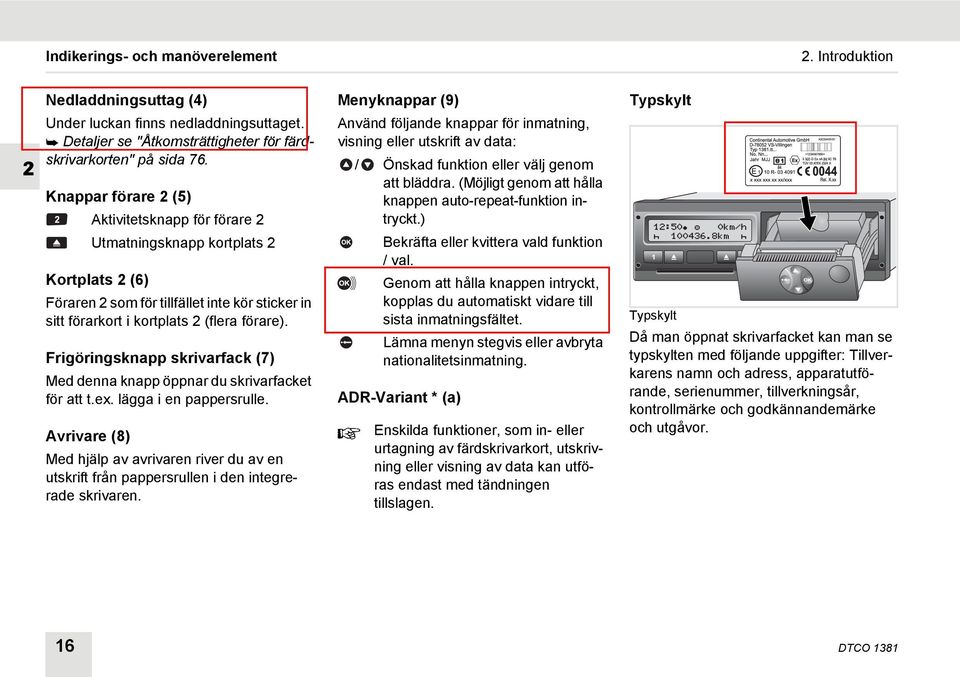 Knappar förare 2 (5) Aktivitetsknapp för förare 2 Utmatningsknapp kortplats 2 Kortplats 2 (6) Föraren 2 som för tillfället inte kör sticker in sitt förarkort i kortplats 2 (flera förare).
