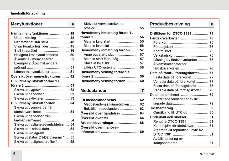 .. 53 Skriva ut dygnsvärde... 53 Skriva ut händelser... 53 Skriva ut aktiviteter... 53 Huvudmeny utskrift fordon... 54 Skriva ut dygnsvärde från färdskrivarminnet.