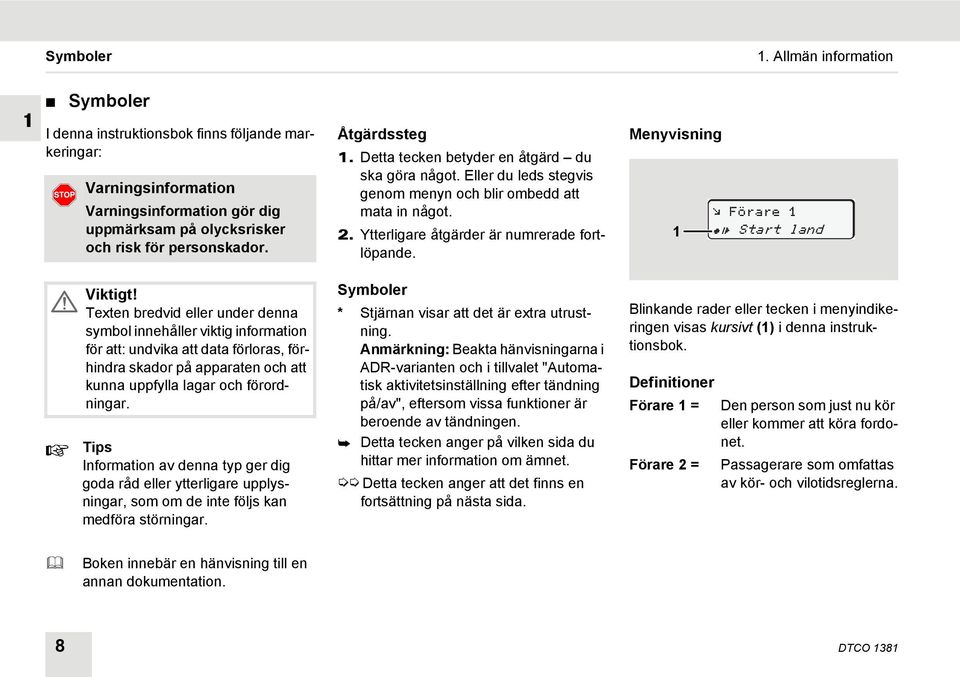 Tips Information av denna typ ger dig goda råd eller ytterligare upplysningar, som om de inte följs kan medföra störningar. Åtgärdssteg 1. Detta tecken betyder en åtgärd du ska göra något.