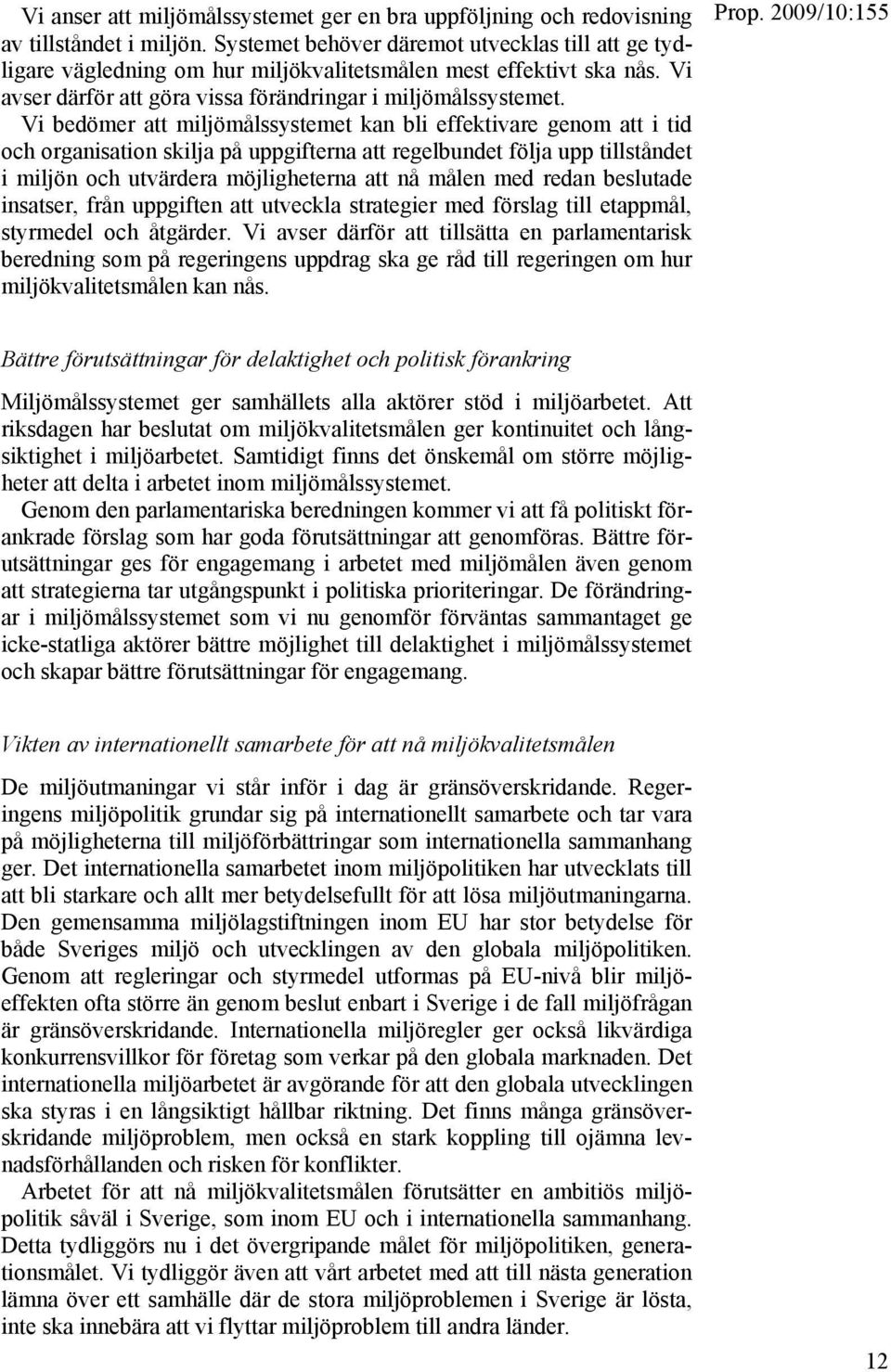 Vi bedömer att miljömålssystemet kan bli effektivare genom att i tid och organisation skilja på uppgifterna att regelbundet följa upp tillståndet i miljön och utvärdera möjligheterna att nå målen med