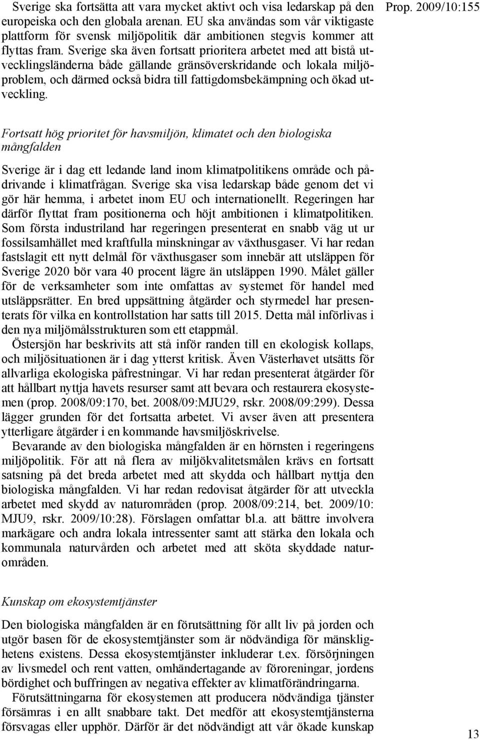 Sverige ska även fortsatt prioritera arbetet med att bistå utvecklingsländerna både gällande gränsöverskridande och lokala miljöproblem, och därmed också bidra till fattigdomsbekämpning och ökad