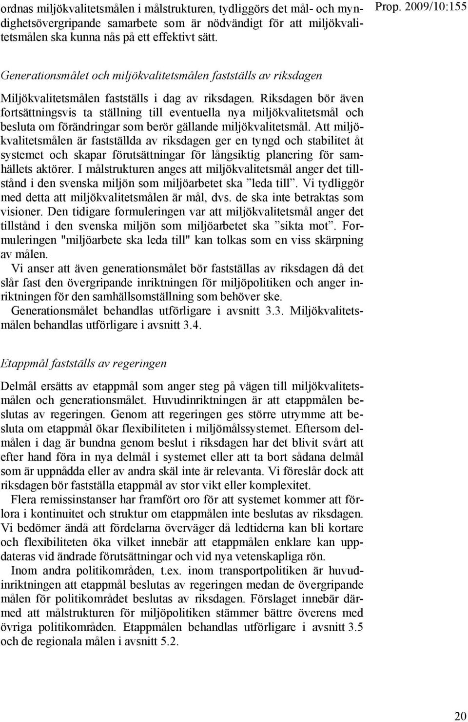 Riksdagen bör även fortsättningsvis ta ställning till eventuella nya miljökvalitetsmål och besluta om förändringar som berör gällande miljökvalitetsmål.