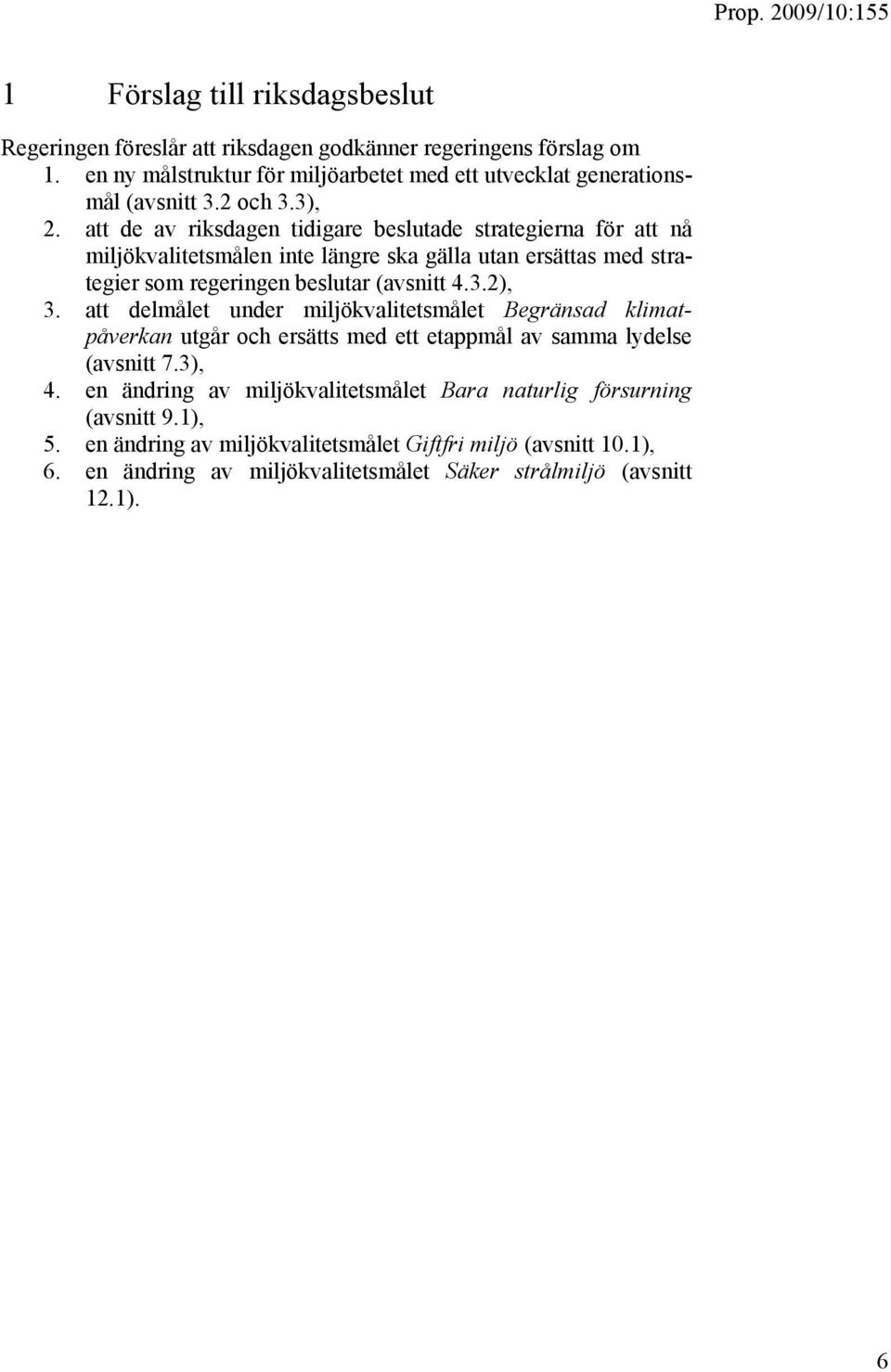 att de av riksdagen tidigare beslutade strategierna för att nå miljökvalitetsmålen inte längre ska gälla utan ersättas med strategier som regeringen beslutar (avsnitt 4.3.2), 3.