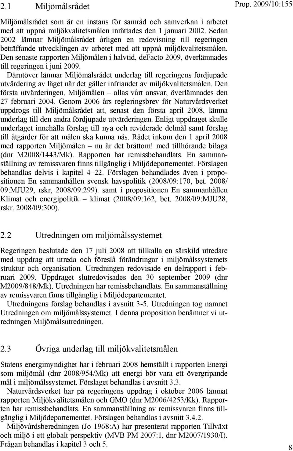 Den senaste rapporten Miljömålen i halvtid, defacto 2009, överlämnades till regeringen i juni 2009.