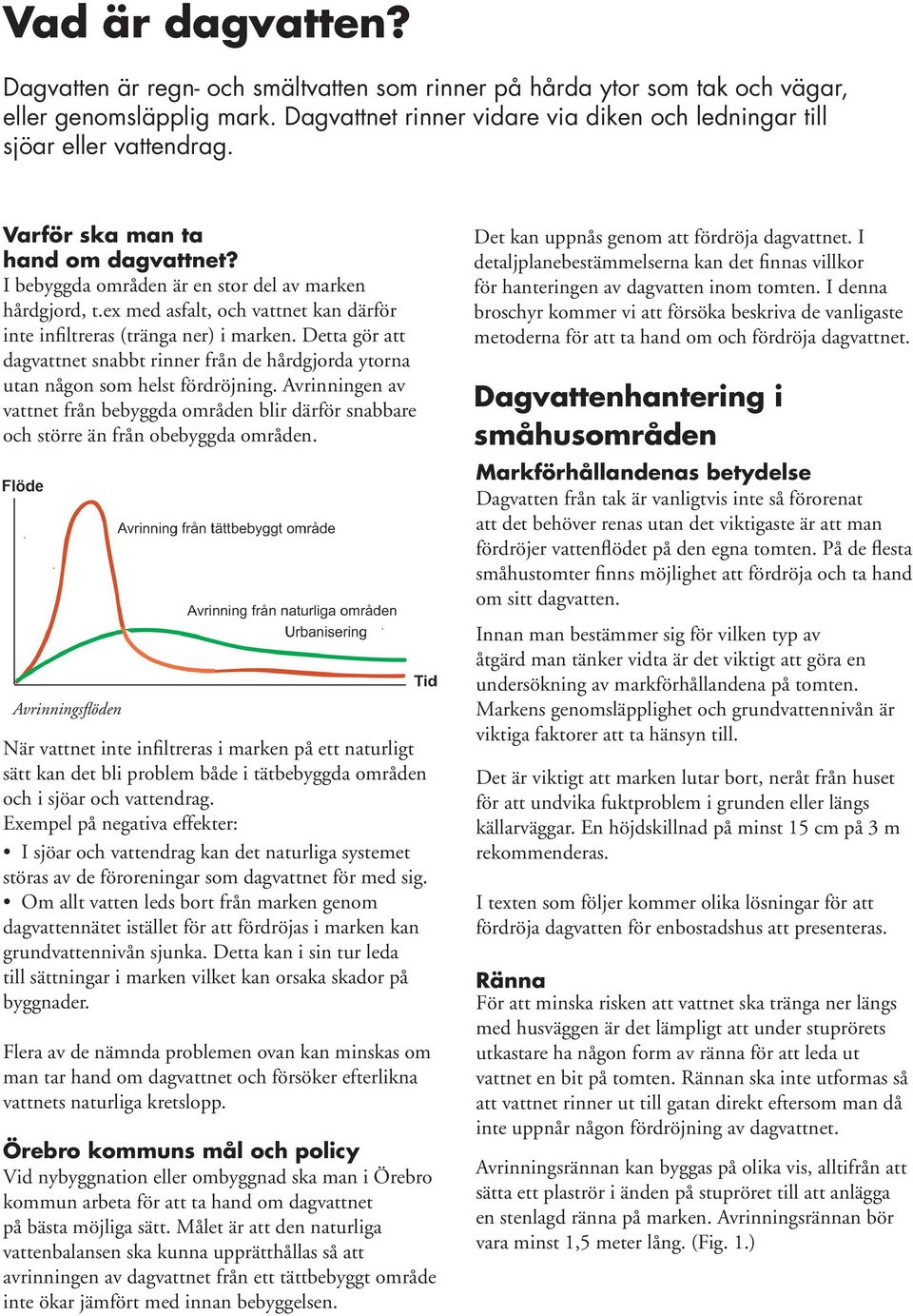 Detta gör att dagvattnet snabbt rinner från de hårdgjorda ytorna utan någon som helst fördröjning.