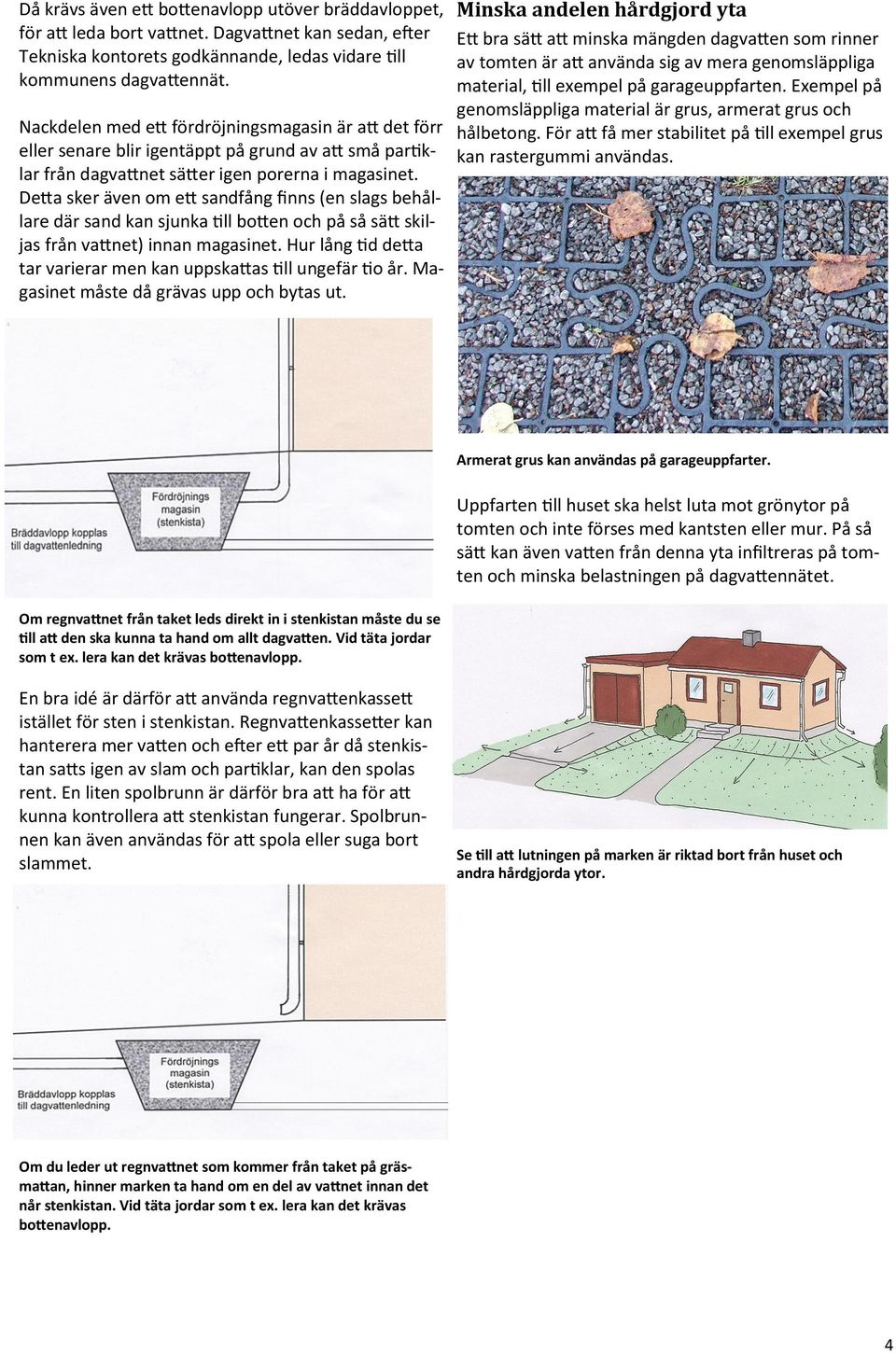 Detta sker även om ett sandfång finns (en slags behållare där sand kan sjunka till botten och på så sätt skiljas från vattnet) innan magasinet.