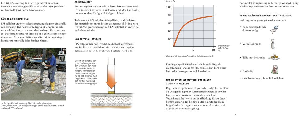 När distansklotsarna ställs på EPS-cellplast kan de inte sjunka ner. Man kan därför vara säker på att armeringen hamnar på rätt ställe i den färdiga plattan.