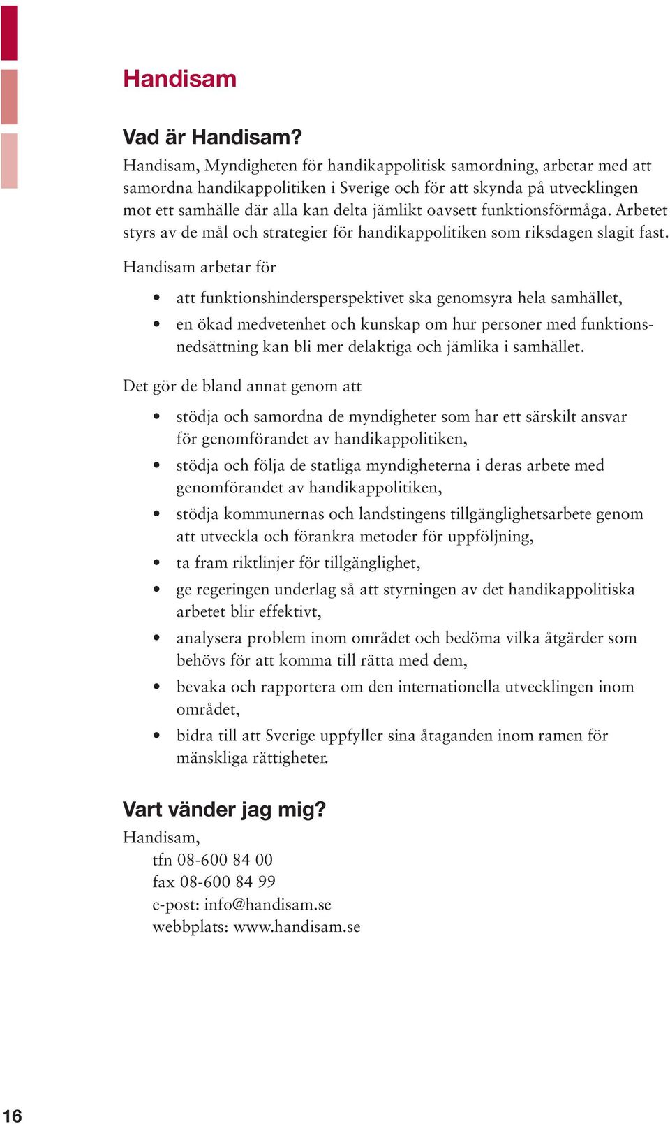 funktionsförmåga. Arbetet styrs av de mål och strategier för handikappolitiken som riksdagen slagit fast.