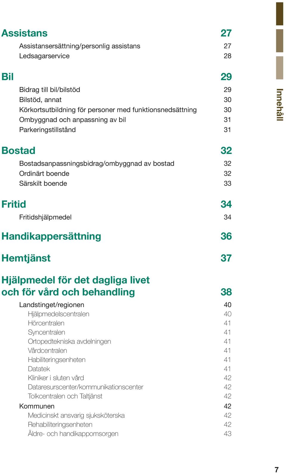 Handikappersättning 36 Hemtjänst 37 Hjälpmedel för det dagliga livet och för vård och behandling 38 Landstinget/regionen 40 Hjälpmedelscentralen 40 Hörcentralen 41 Syncentralen 41 Ortopedtekniska