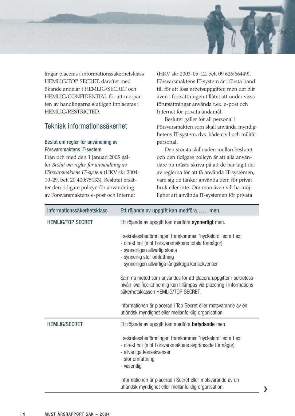 Teknisk informationssäkerhet Beslut om regler för användning av Försvarsmaktens IT-system Från och med den 1 januari 2005 gäller Beslut om regler för användning av Försvarsmaktens IT-system (HKV skr