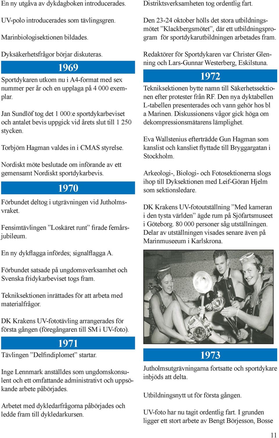 Jan Sundlöf tog det 1 000:e sportdykarbeviset och antalet bevis uppgick vid årets slut till 1 250 stycken. Torbjörn Hagman valdes in i CMAS styrelse.