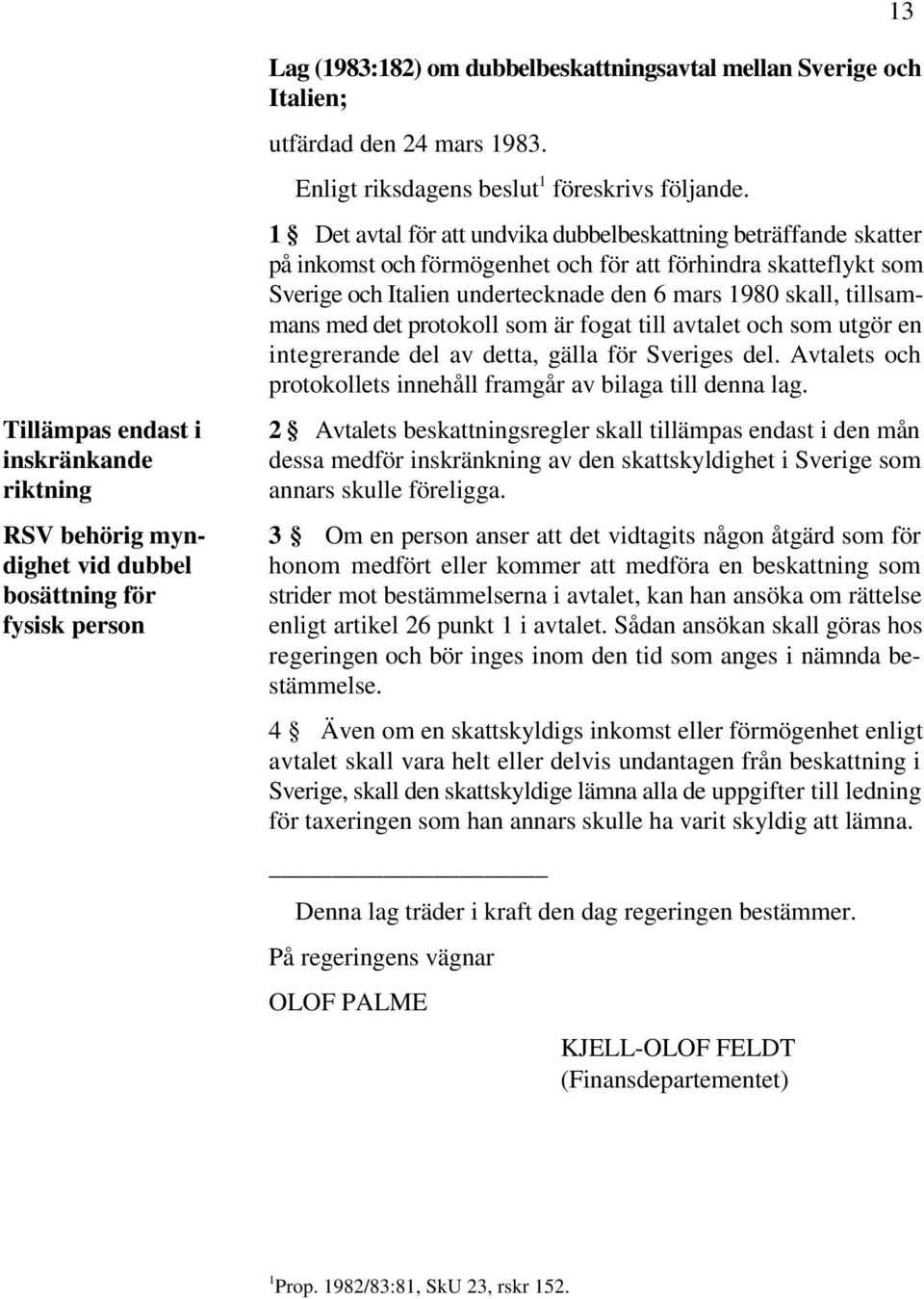 1 Det avtal för att undvika dubbelbeskattning beträffande skatter på inkomst och förmögenhet och för att förhindra skatteflykt som Sverige och Italien undertecknade den 6 mars 1980 skall, tillsammans