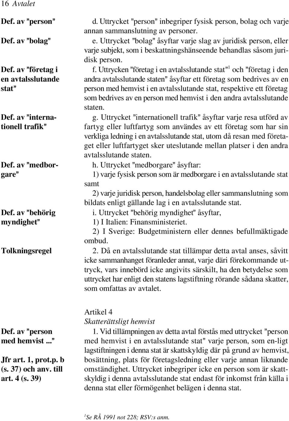 Uttrycken @företag i en avtalsslutande stat @ och @företag i den en avtalsslutande andra avtalsslutande staten@ åsyftar ett företag som bedrives av en stat@ person med hemvist i en avtalsslutande