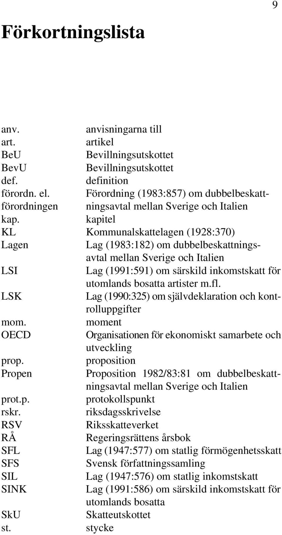 kapitel KL Kommunalskattelagen (1928:370) Lagen Lag (1983:182) om dubbelbeskattningsavtal mellan Sverige och Italien LSI Lag (1991:591) om särskild inkomstskatt för utomlands bosatta artister m.fl.