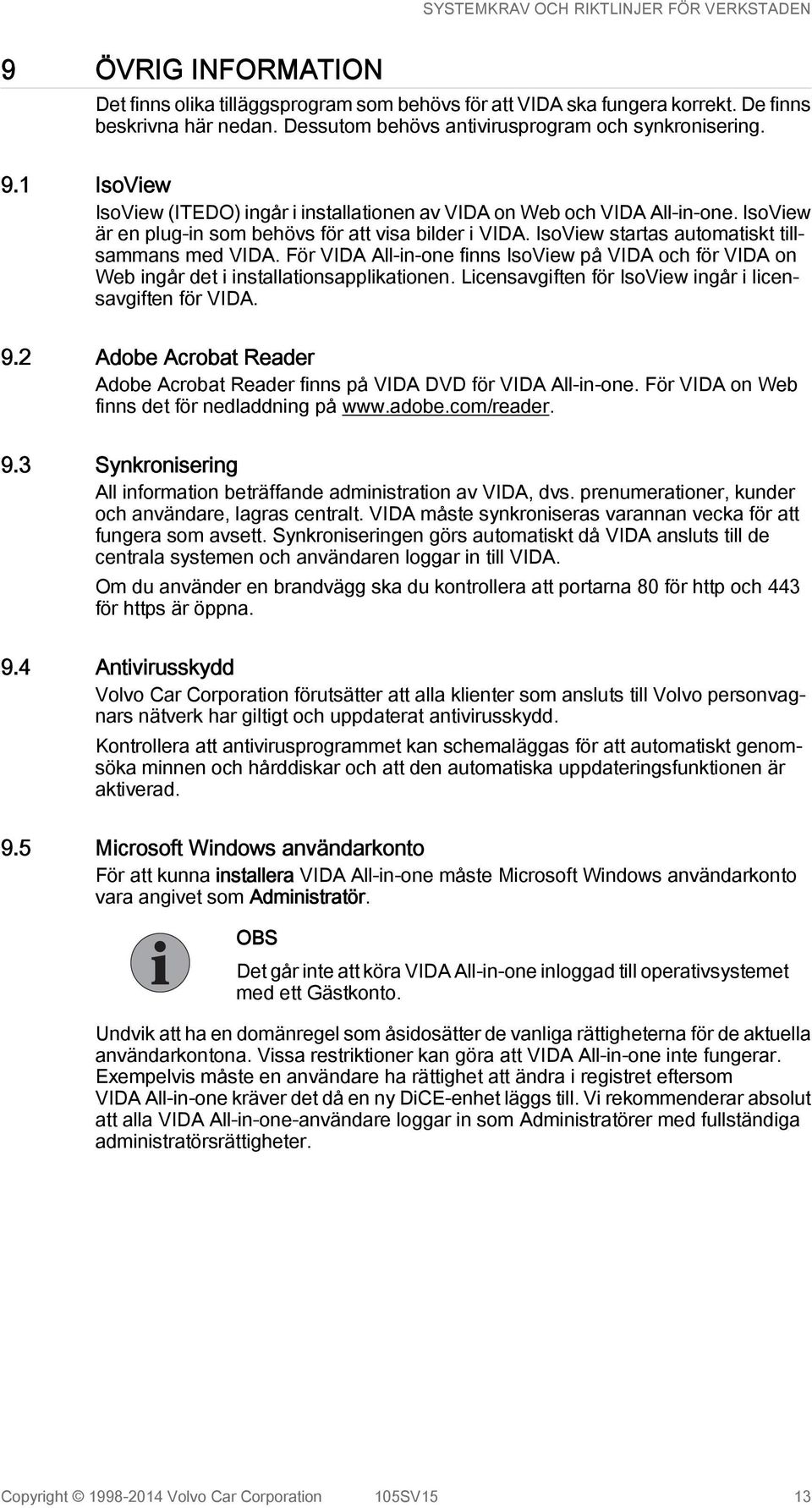 För VIDA All-in-one finns IsoView på VIDA och för VIDA on Web ingår det i installationsapplikationen. Licensavgiften för IsoView ingår i licensavgiften för VIDA. 9.