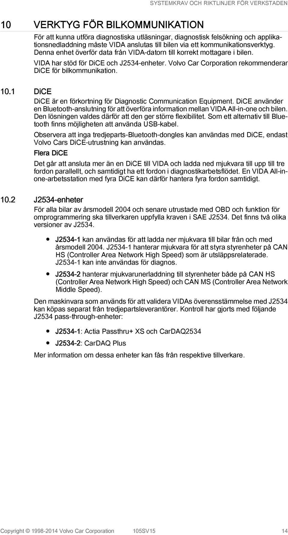 1 DiCE DiCE är en förkortning för Diagnostic Communication Equipment. DiCE använder en Bluetooth-anslutning för att överföra information mellan VIDA All-in-one och bilen.