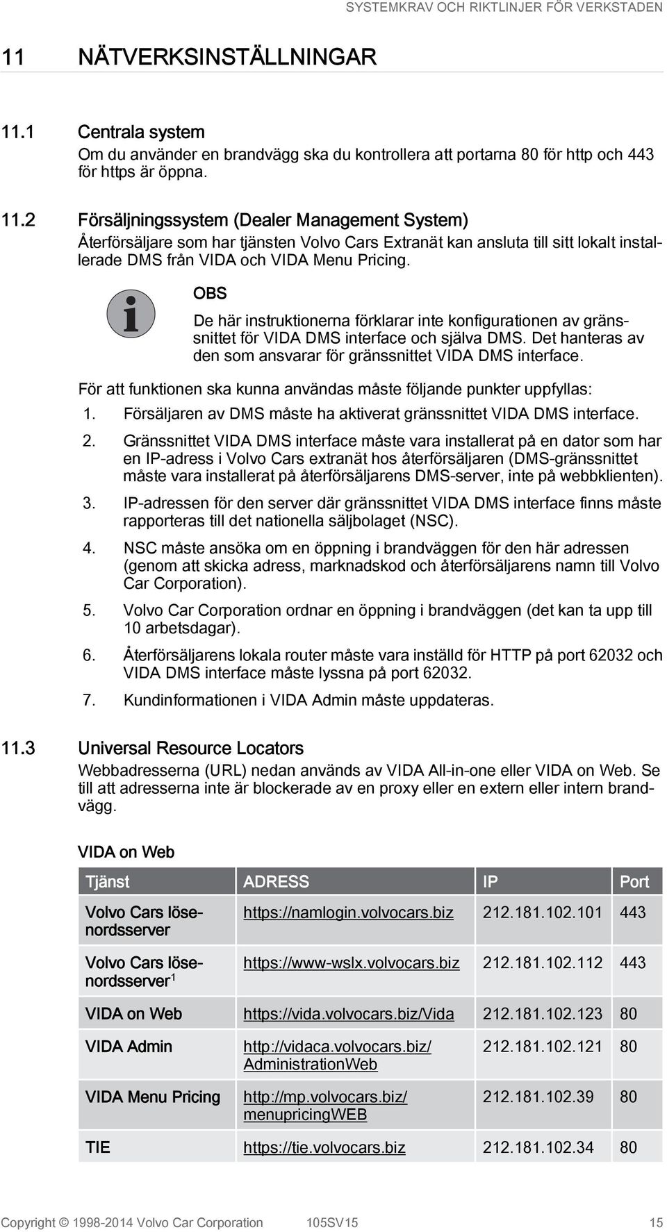 2 Försäljningssystem (Dealer Management System) Återförsäljare som har tjänsten Volvo Cars Extranät kan ansluta till sitt lokalt installerade DMS från VIDA och VIDA Menu Pricing.
