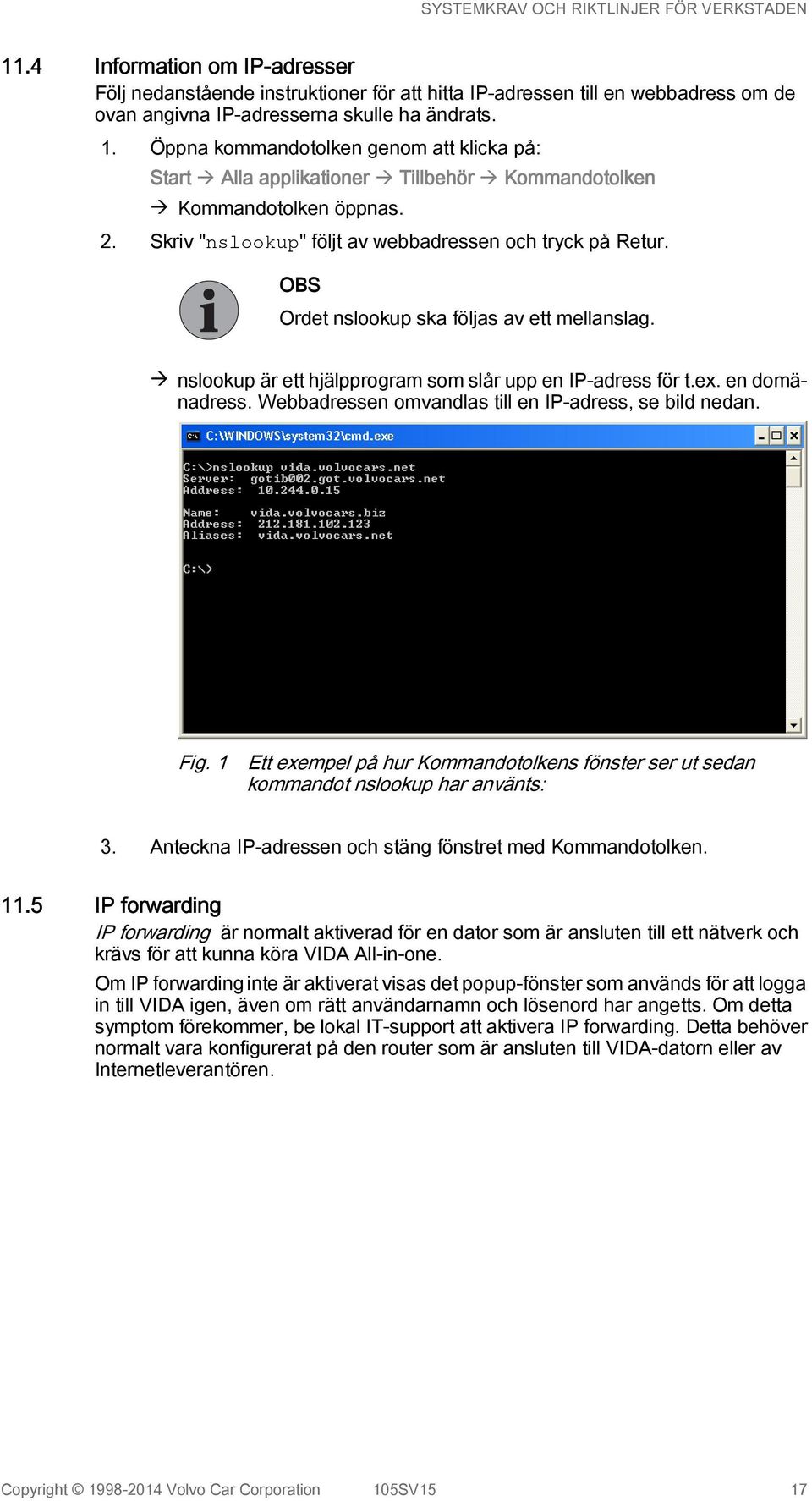 OBS Ordet nslookup ska följas av ett mellanslag. à nslookup är ett hjälpprogram som slår upp en IP-adress för t.ex. en domänadress. Webbadressen omvandlas till en IP-adress, se bild nedan. Fig.