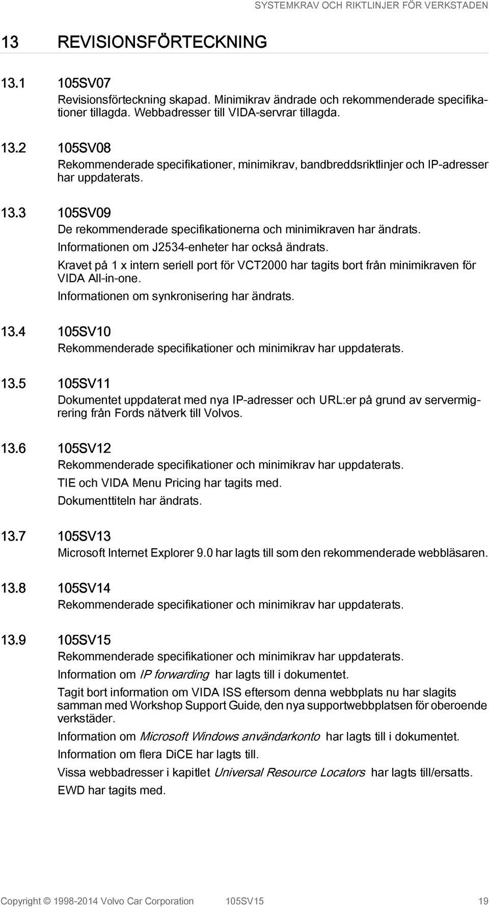Kravet på 1 x intern seriell port för VCT2000 har tagits bort från minimikraven för VIDA All-in-one. Informationen om synkronisering har ändrats. 13.