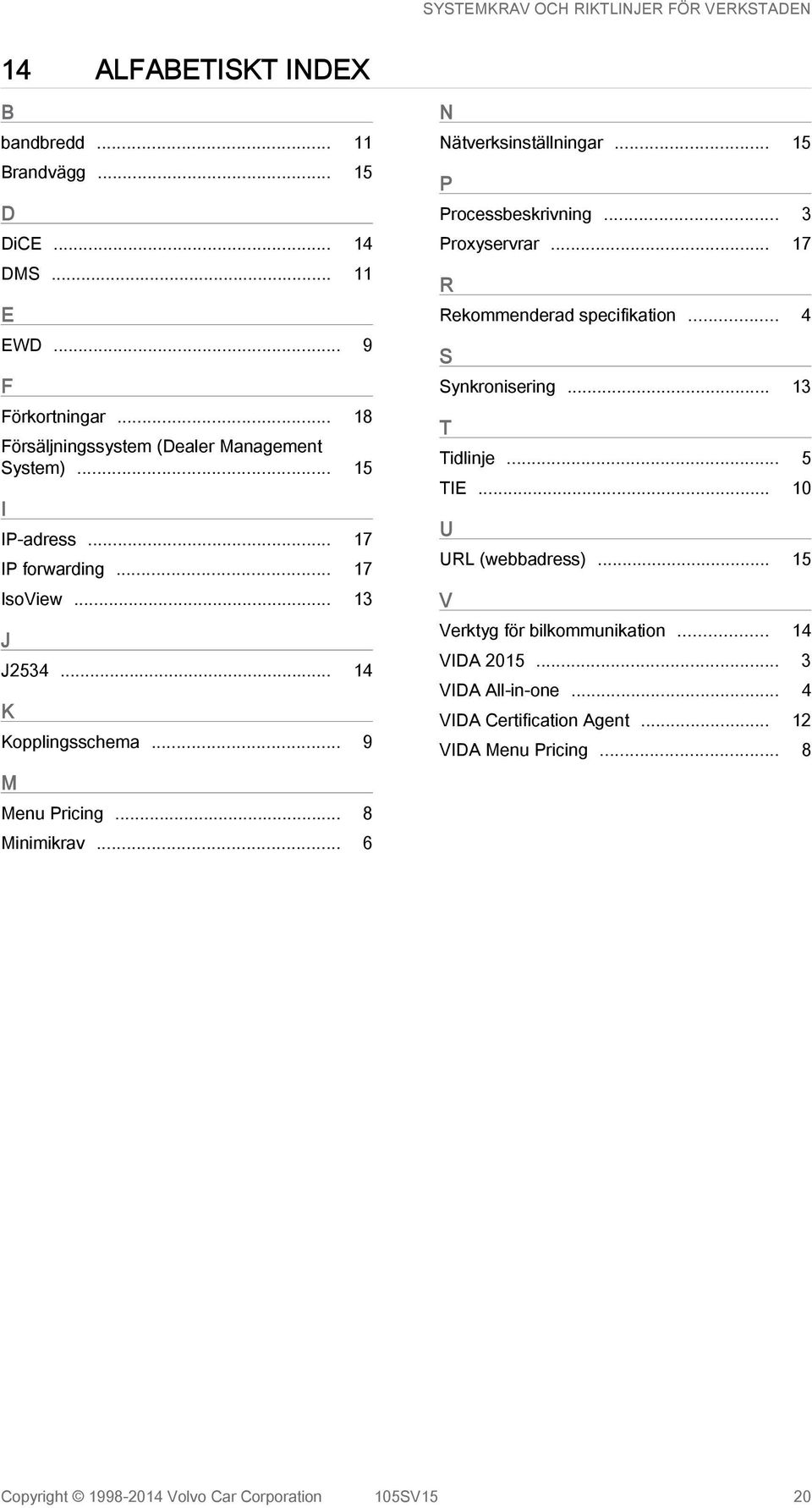 .. 15 P Processbeskrivning... 3 Proxyservrar... 17 R Rekommenderad specifikation... 4 S Synkronisering... 13 T Tidlinje... 5 TIE... 10 U URL (webbadress).