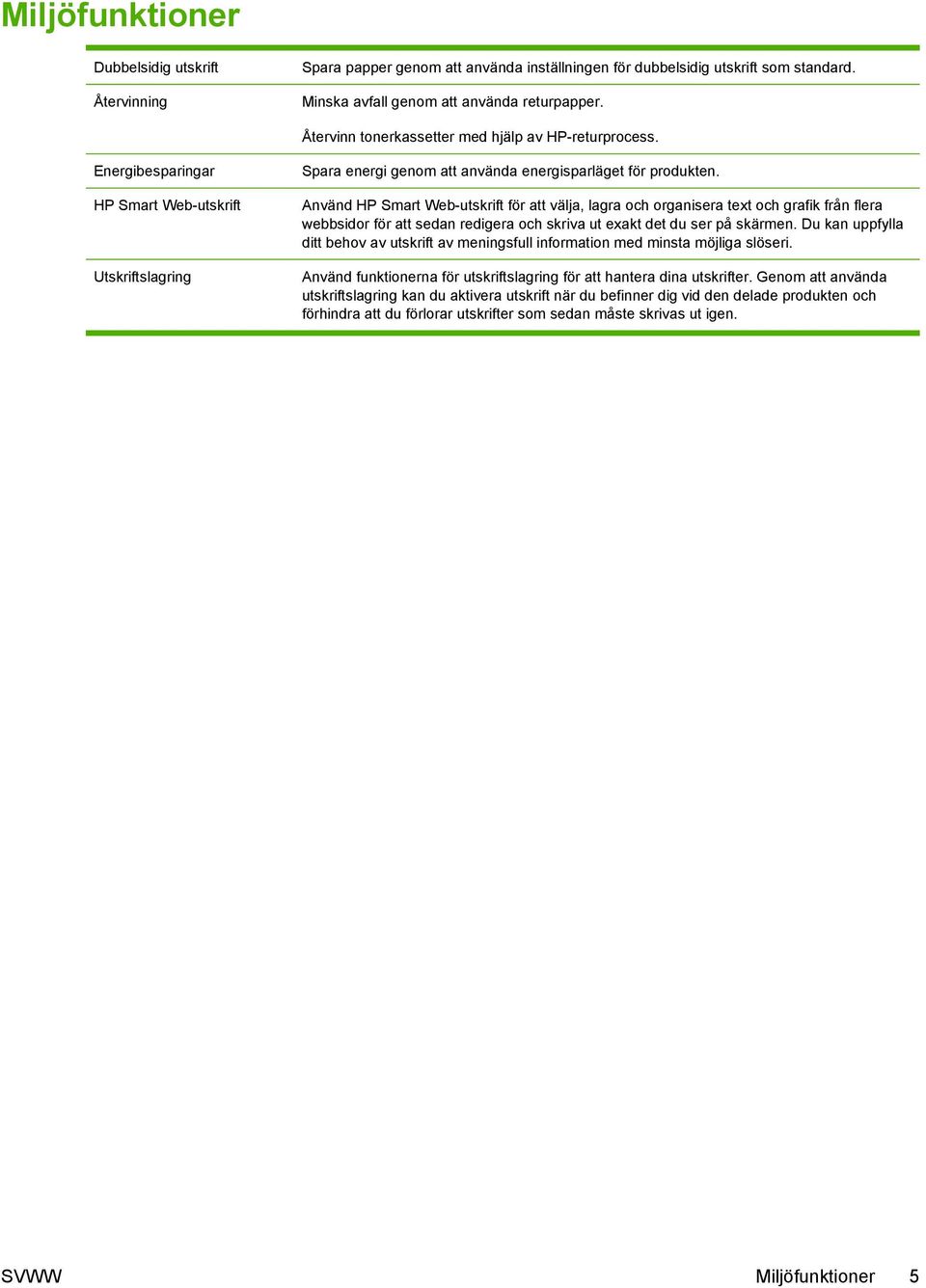 Använd HP Smart Web-utskrift för att välja, lagra och organisera text och grafik från flera webbsidor för att sedan redigera och skriva ut exakt det du ser på skärmen.
