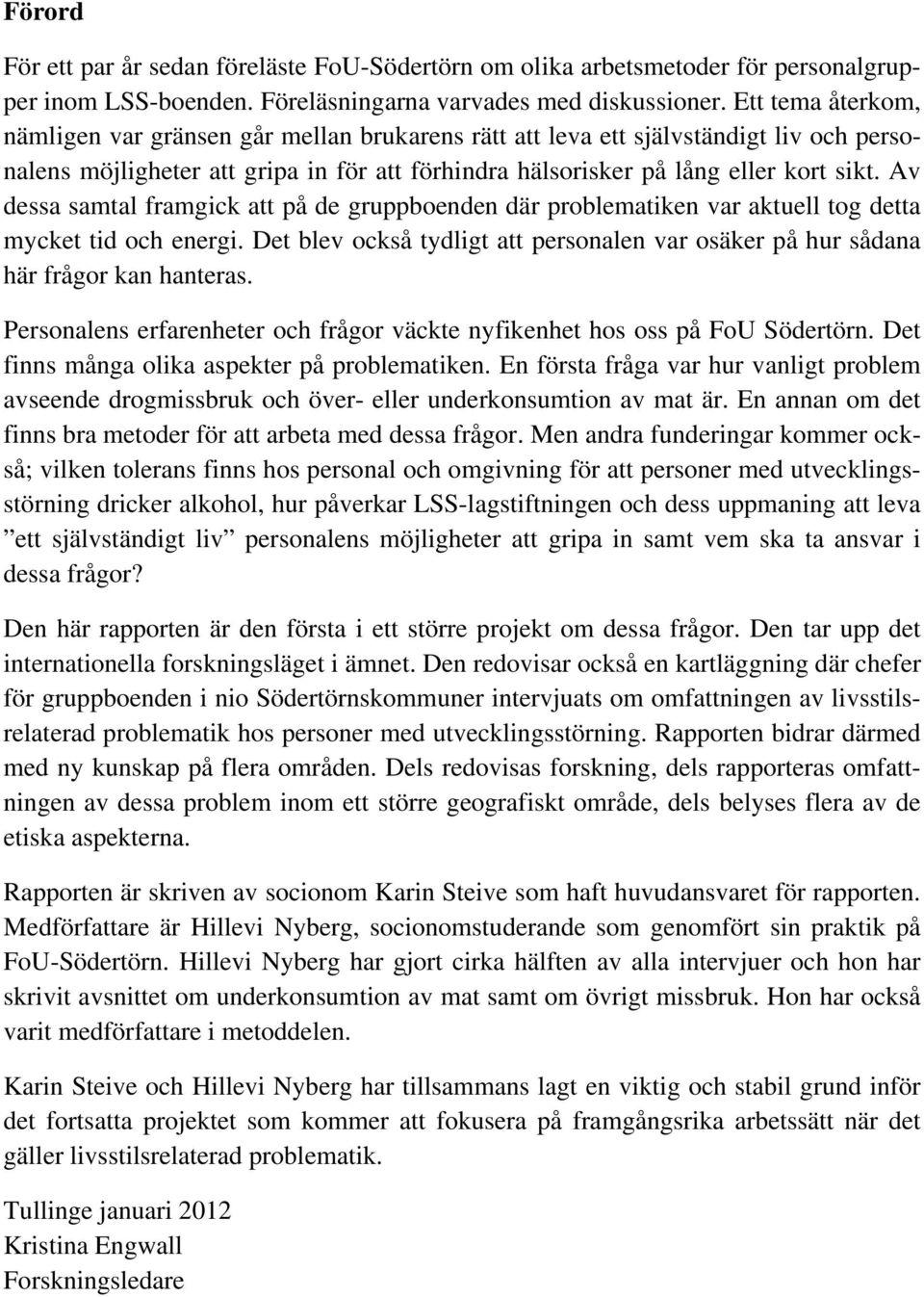 Av dessa samtal framgick att på de gruppboenden där problematiken var aktuell tog detta mycket tid och energi. Det blev också tydligt att personalen var osäker på hur sådana här frågor kan hanteras.