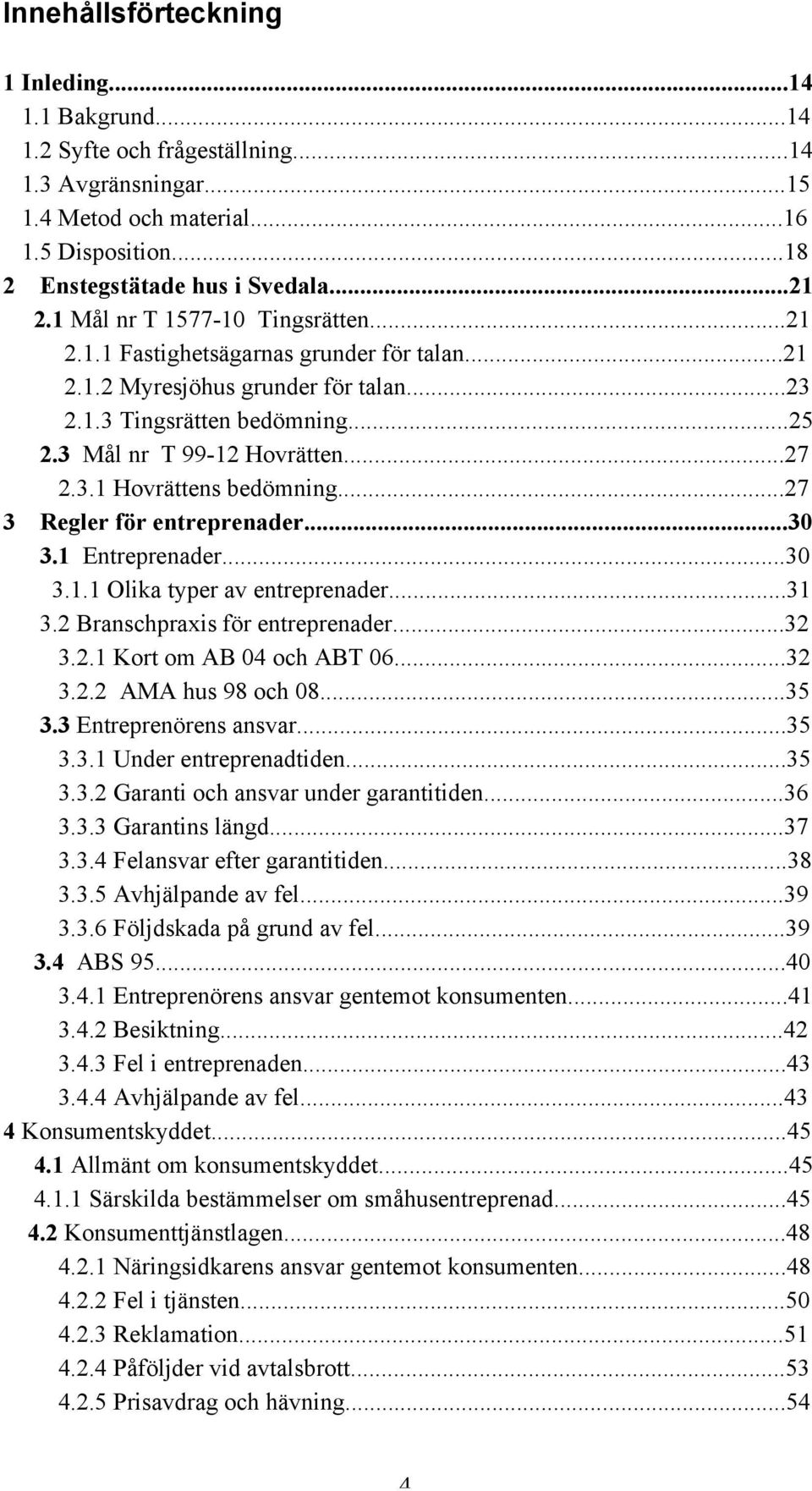 ..27 3 Regler för entreprenader...30 3.1 Entreprenader...30 3.1.1 Olika typer av entreprenader...31 3.2 Branschpraxis för entreprenader...32 3.2.1 Kort om AB 04 och ABT 06...32 3.2.2 AMA hus 98 och 08.