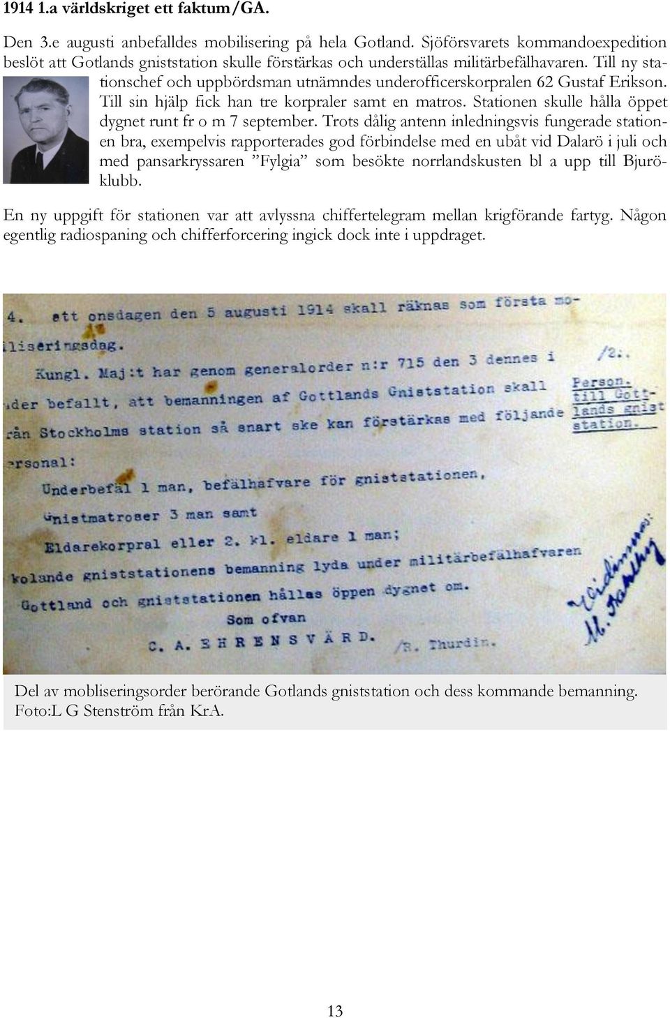 Till ny stationschef och uppbördsman utnämndes underofficerskorpralen 62 Gustaf Erikson. Till sin hjälp fick han tre korpraler samt en matros.
