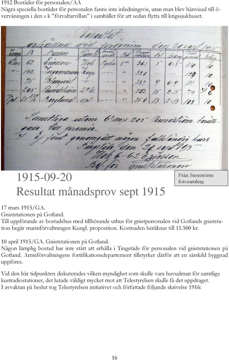 Till uppförande av bostadshus med tillhörande uthus för gnistpersonalen vid Gotlands gniststation begär marinförvaltningen Kungl. proposition. Kostnaden beräknas till 11.500 kr. 10 april 1915/GA.