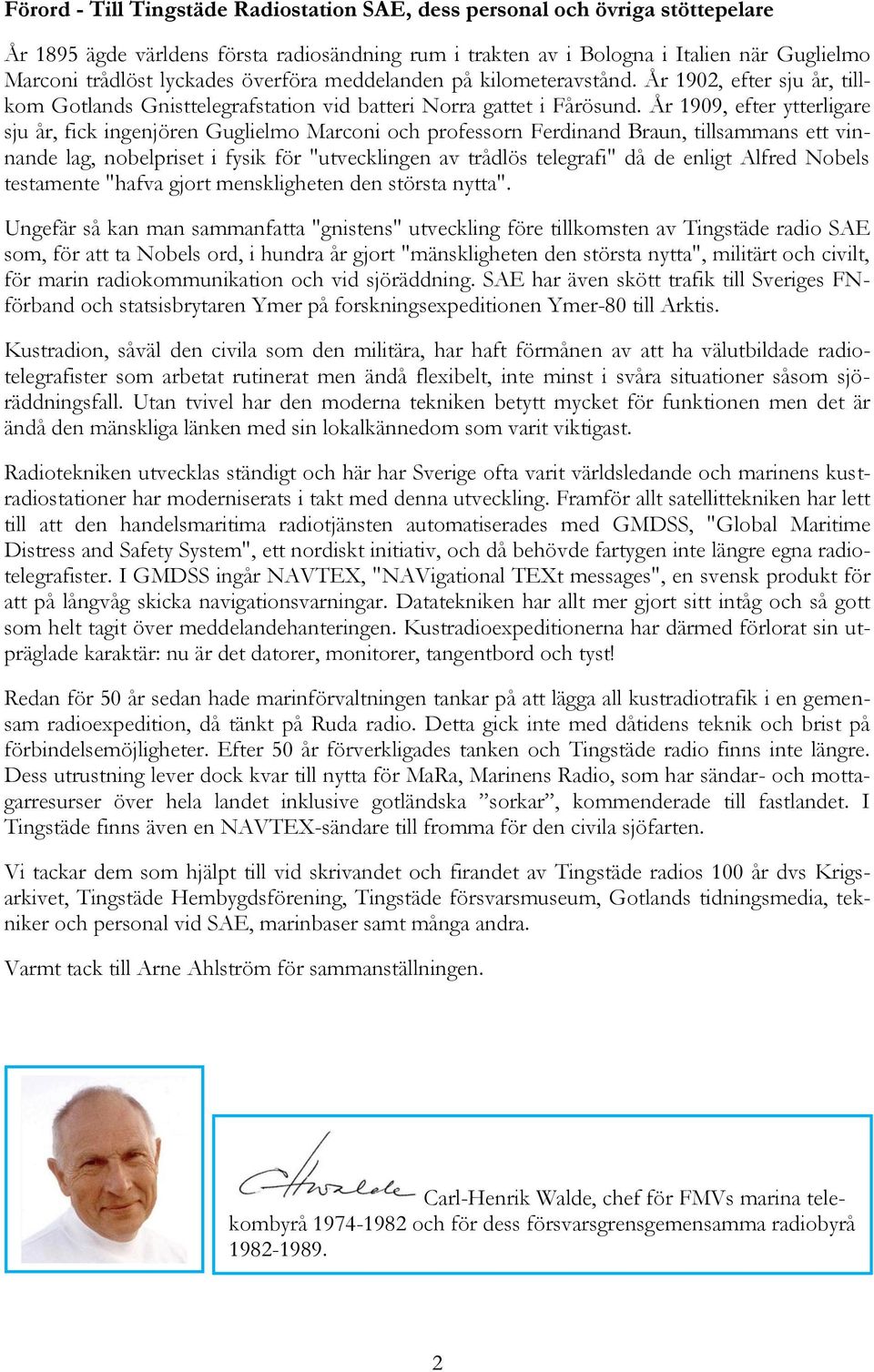 År 1909, efter ytterligare sju år, fick ingenjören Guglielmo Marconi och professorn Ferdinand Braun, tillsammans ett vinnande lag, nobelpriset i fysik för "utvecklingen av trådlös telegrafi" då de
