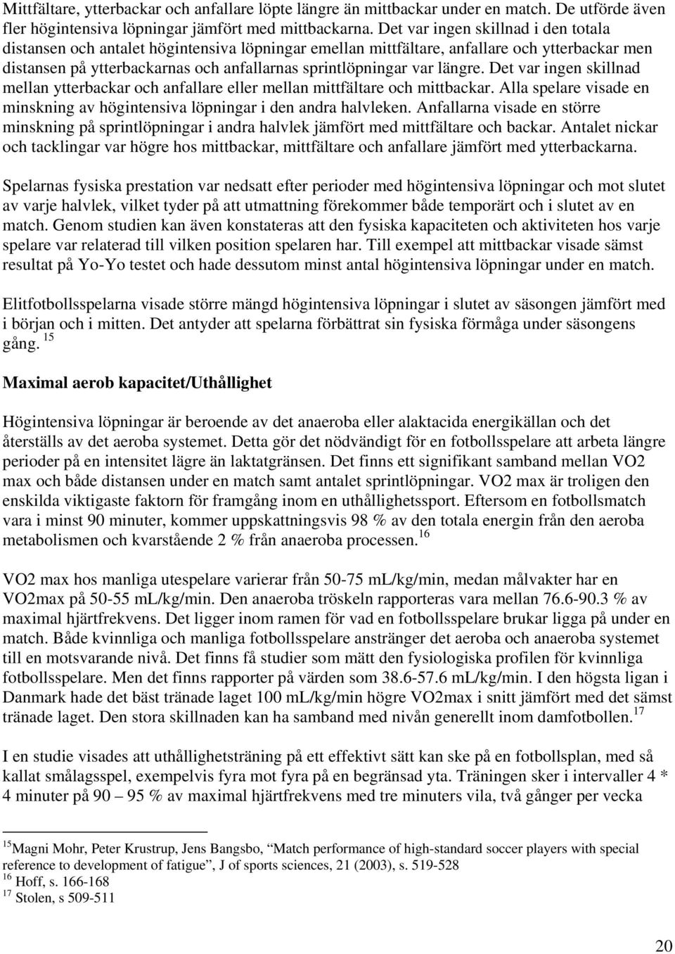 längre. Det var ingen skillnad mellan ytterbackar och anfallare eller mellan mittfältare och mittbackar. Alla spelare visade en minskning av högintensiva löpningar i den andra halvleken.