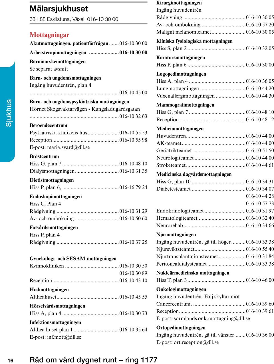 ..016-10 45 00 Barn- och ungdomspsykiatriska mottagningen Hörnet Skogsvaktarvägen - Kungsladugårdsgatan...016-10 32 63 Beroendecentrum Psykiatriska klinikens hus...016-10 55 53 Reception.