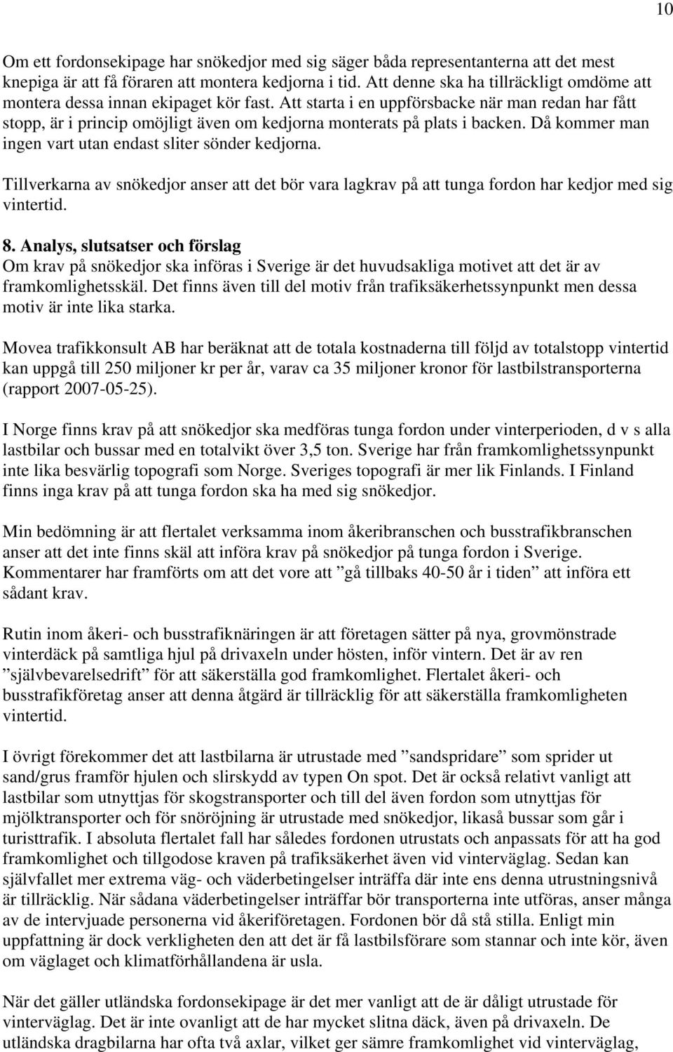 Att starta i en uppförsbacke när man redan har fått stopp, är i princip omöjligt även om kedjorna monterats på plats i backen. Då kommer man ingen vart utan endast sliter sönder kedjorna.