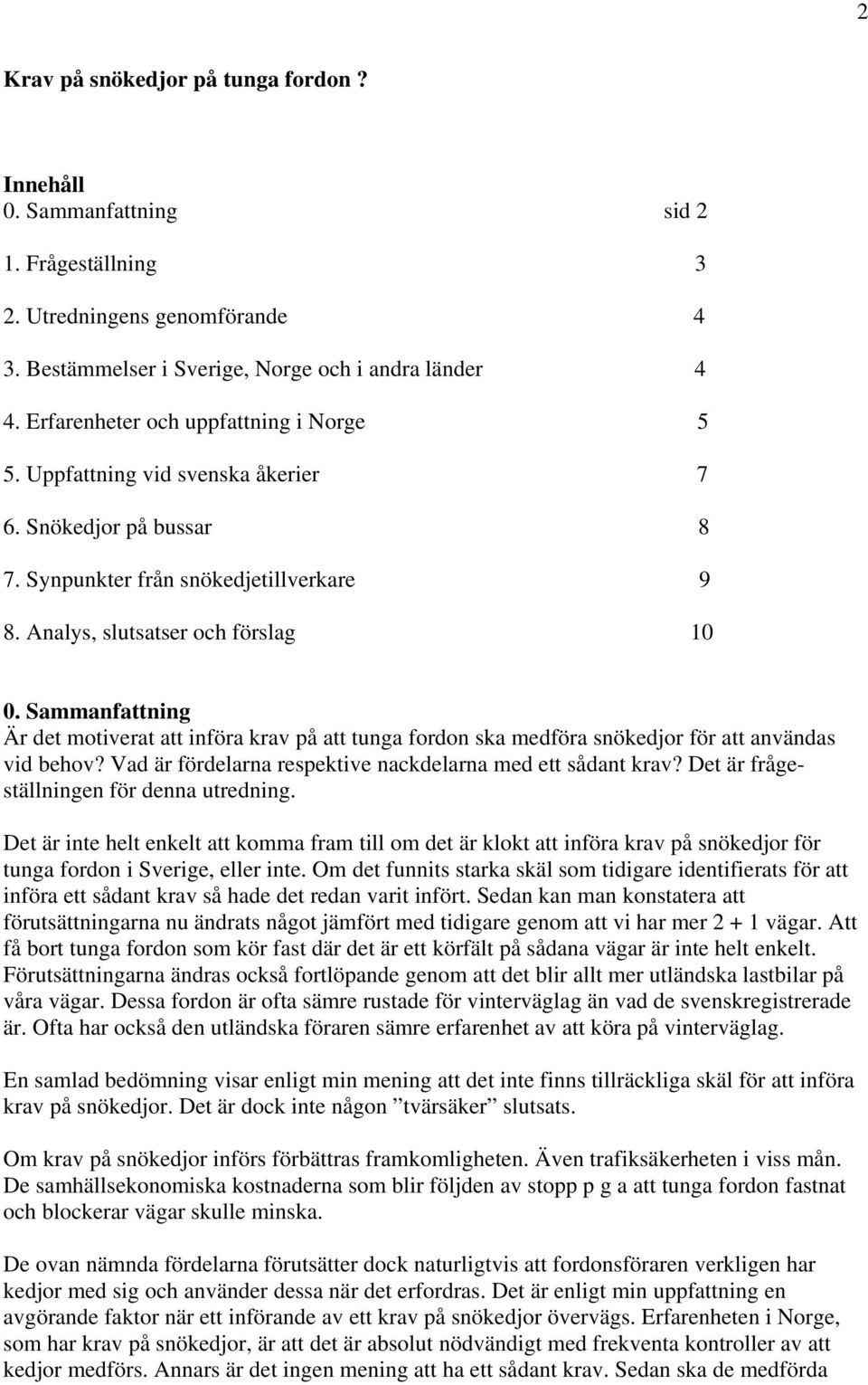 Sammanfattning Är det motiverat att införa krav på att tunga fordon ska medföra snökedjor för att användas vid behov? Vad är fördelarna respektive nackdelarna med ett sådant krav?