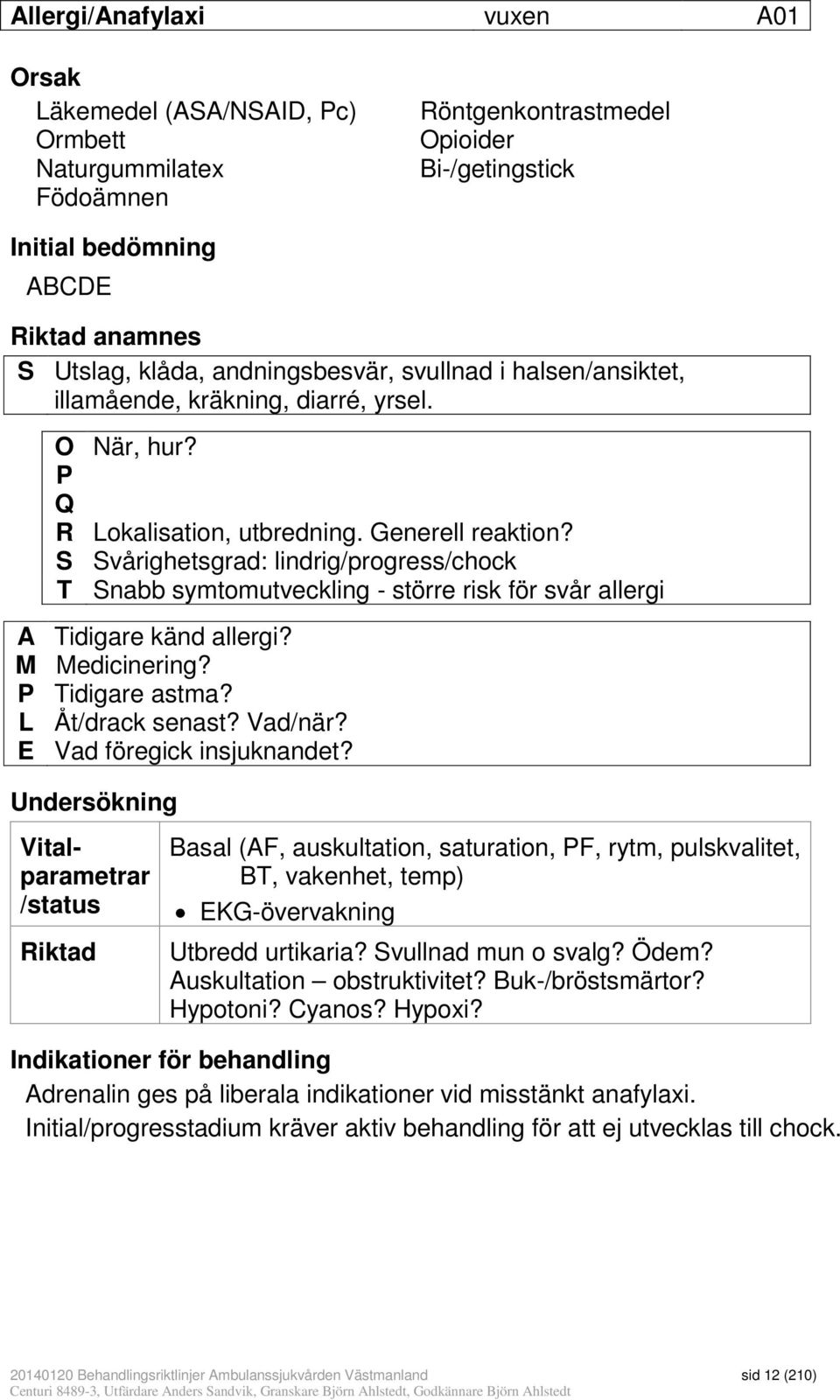 S Svårighetsgrad: lindrig/progress/chock T Snabb symtomutveckling - större risk för svår allergi A Tidigare känd allergi? M Medicinering? P Tidigare astma? L Åt/drack senast? Vad/när?