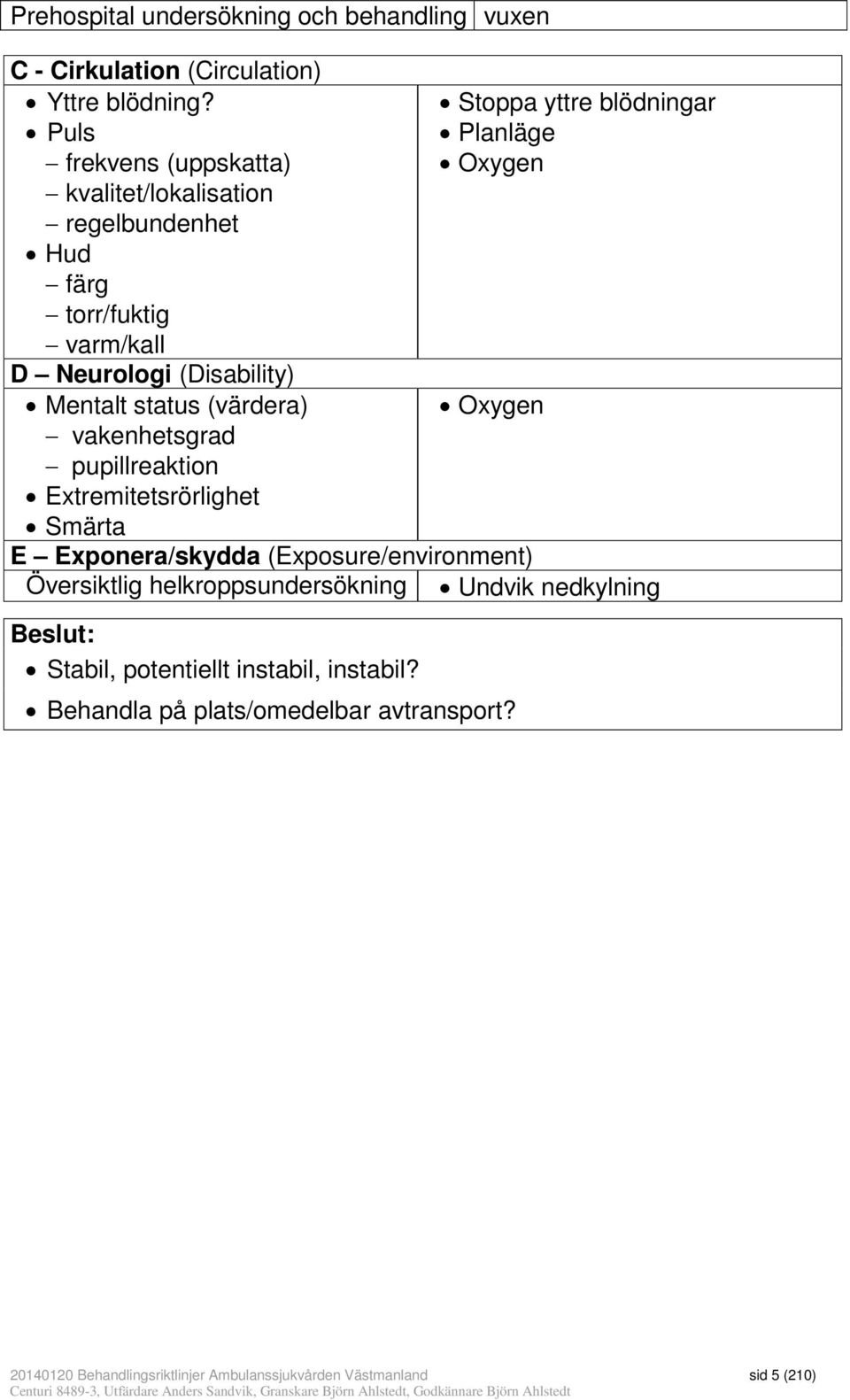 vakenhetsgrad pupillreaktion Extremitetsrörlighet Stoppa yttre blödningar Planläge Oxygen Oxygen Smärta E Exponera/skydda (Exposure/environment)