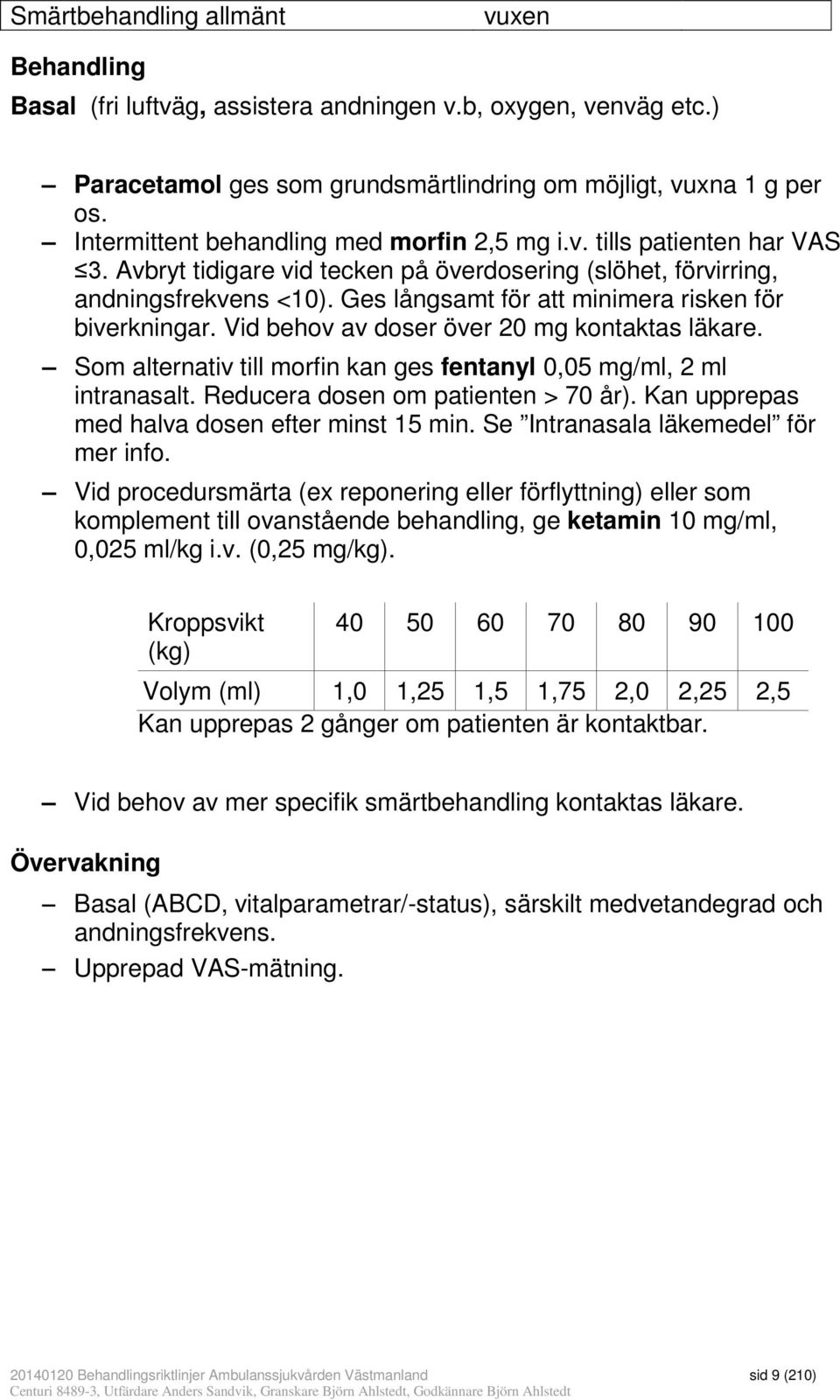 Ges långsamt för att minimera risken för biverkningar. Vid behov av doser över 20 mg kontaktas läkare. Som alternativ till morfin kan ges fentanyl 0,05 mg/ml, 2 ml intranasalt.