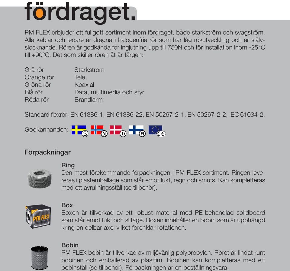 Det som skiljer rören åt är färgen: Grå rör Orange rör Gröna rör Blå rör Röda rör Starkström Tele Koaxial Data, multimedia och styr Brandlarm Standard flexrör: EN 61386-1, EN 61386-22, EN 50267-2-1,